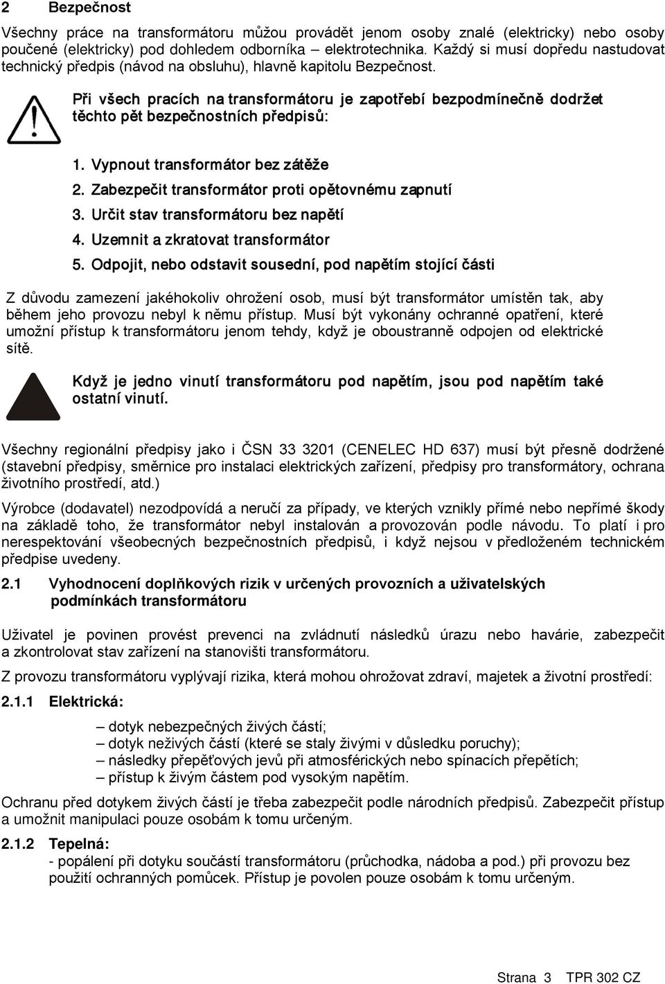 Při všech pracích na transformátoru je zapotřebí bezpodmínečně dodržet těchto pět bezpečnostních předpisů: 1. Vypnout transformátor bez zátěže 2. Zabezpečit transformátor proti opětovnému zapnutí 3.