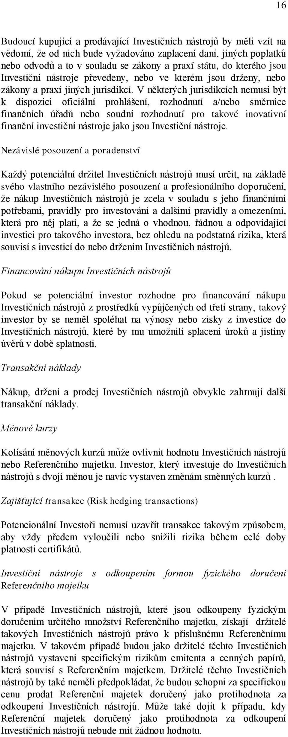 V některých jurisdikcích nemusí být k dispozici oficiální prohlášení, rozhodnutí a/nebo směrnice finančních úřadů nebo soudní rozhodnutí pro takové inovativní finanční investiční nástroje jako jsou