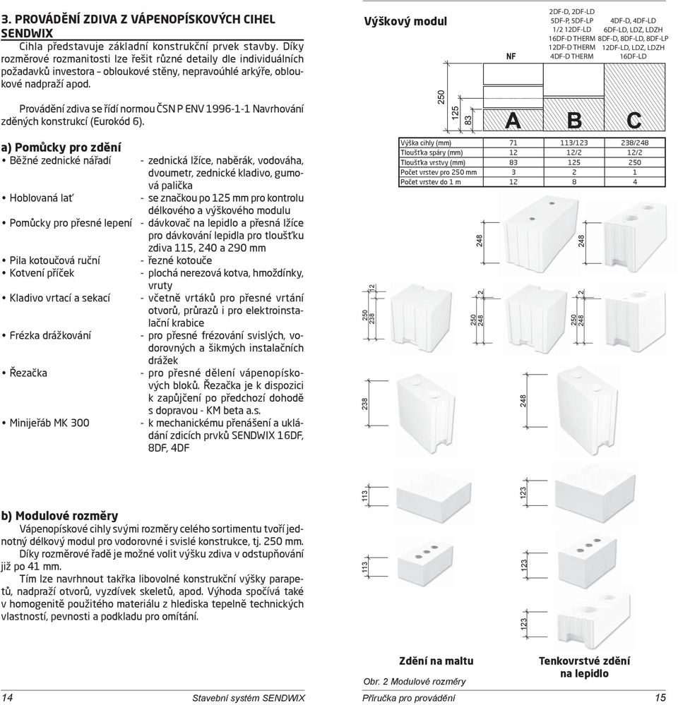 Provádění zdiva se řídí normou ČSN P ENV 1996-1-1 Navrhování zděných konstrukcí (Eurokód 6).