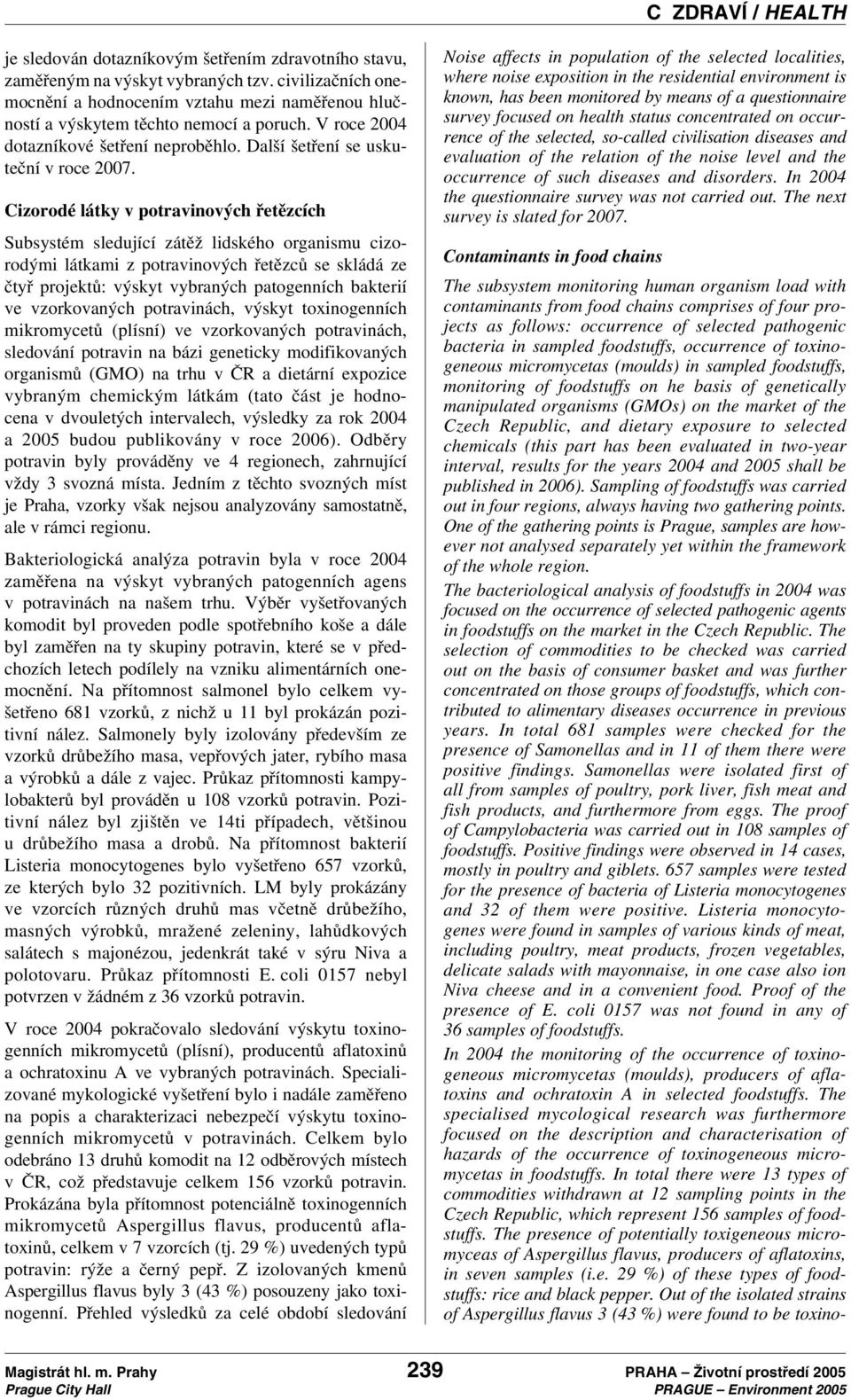 Cizorodé látky v potravinových řetězcích Subsystém sledující zátěž lidského organismu cizorodými látkami z potravinových řetězců se skládá ze čtyř projektů: výskyt vybraných patogenních bakterií ve