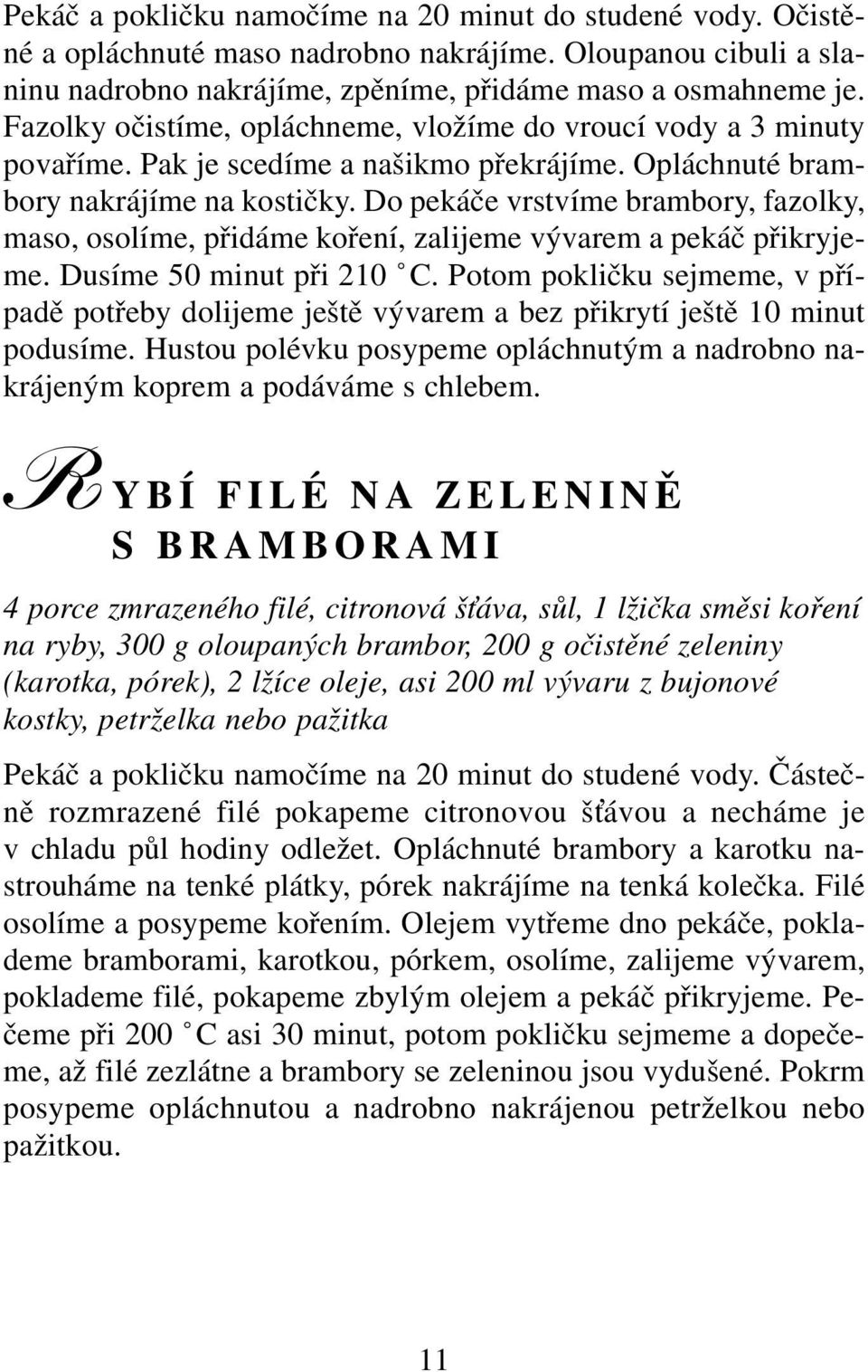 Do pekáče vrstvíme brambory, fazolky, maso, osolíme, přidáme koření, zalijeme vývarem a pekáč přikryjeme. Dusíme 50 minut při 210 C.