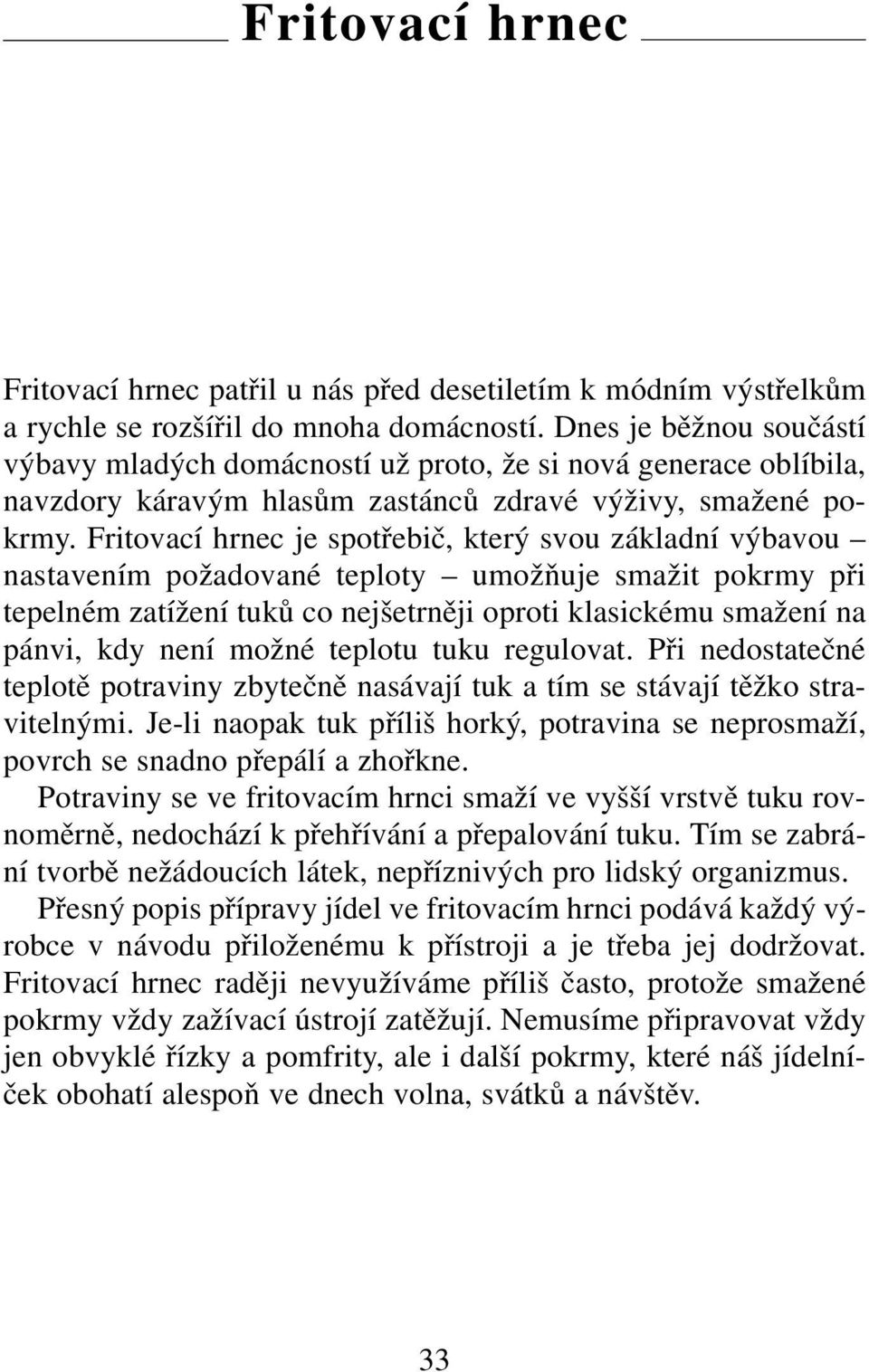 Fritovací hrnec je spotřebič, který svou základní výbavou nastavením požadované teploty umožňuje smažit pokrmy při tepelném zatížení tuků co nejšetrněji oproti klasickému smažení na pánvi, kdy není