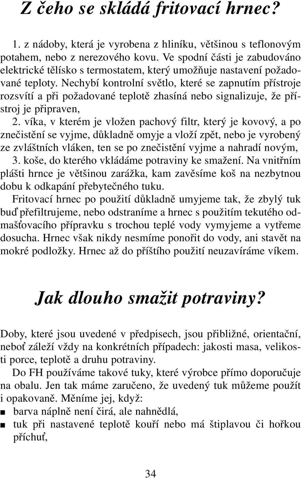 Nechybí kontrolní světlo, které se zapnutím přístroje rozsvítí a při požadované teplotě zhasíná nebo signalizuje, že přístroj je připraven, 2.