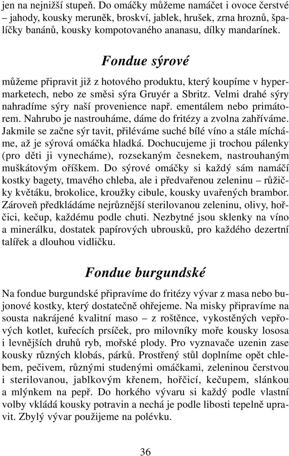 ementálem nebo primátorem. Nahrubo je nastrouháme, dáme do fritézy a zvolna zahříváme. Jakmile se začne sýr tavit, přiléváme suché bílé víno a stále mícháme, až je sýrová omáčka hladká.