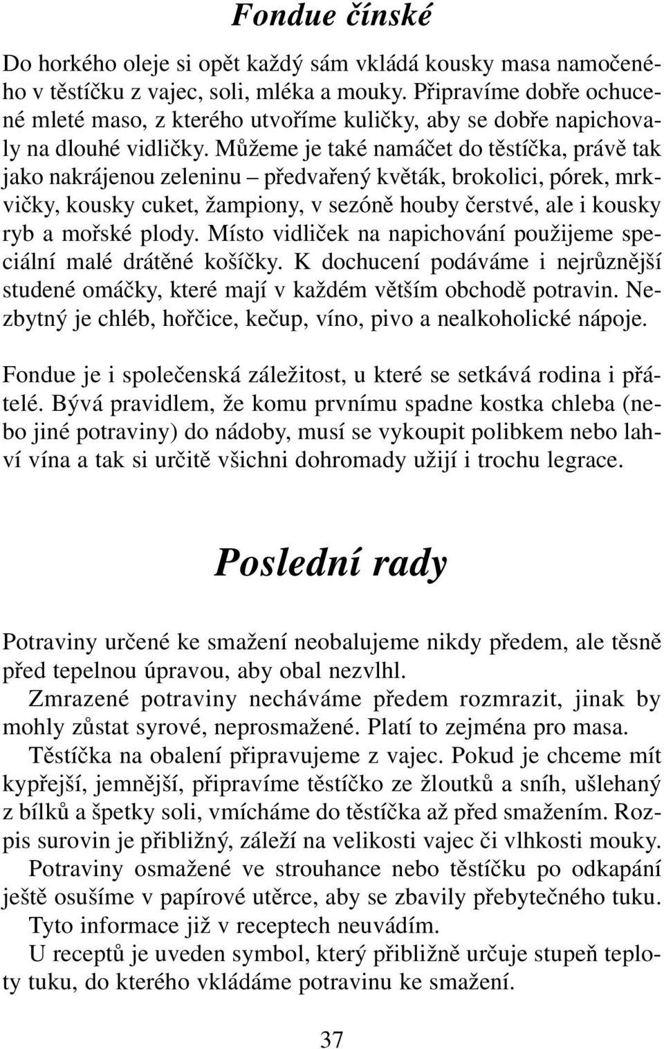 Můžeme je také namáčet do těstíčka, právě tak jako nakrájenou zeleninu předvařený květák, brokolici, pórek, mrkvičky, kousky cuket, žampiony, v sezóně houby čerstvé, ale i kousky ryb a mořské plody.