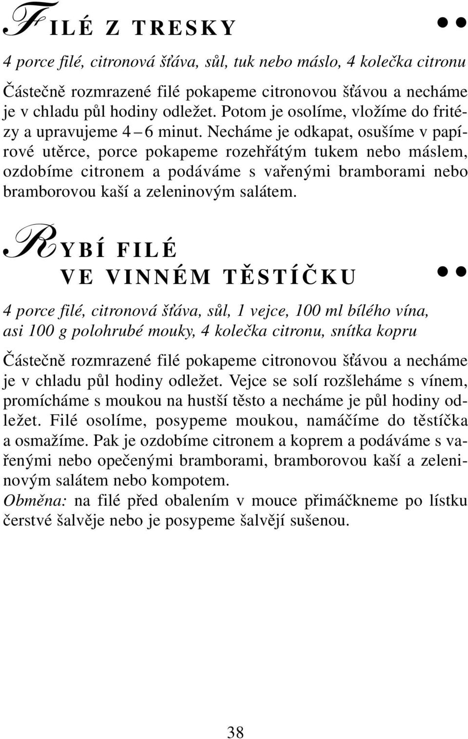 Necháme je odkapat, osušíme v papírové utěrce, porce pokapeme rozehřátým tukem nebo máslem, ozdobíme citronem a podáváme s vařenými bramborami nebo bramborovou kaší a zeleninovým salátem.