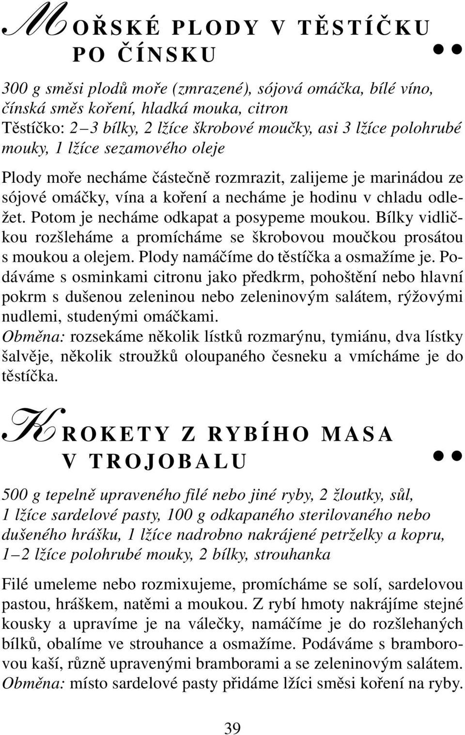 Potom je necháme odkapat a posypeme moukou. Bílky vidličkou rozšleháme a promícháme se škrobovou moučkou prosátou s moukou a olejem. Plody namáčíme do těstíčka a osmažíme je.