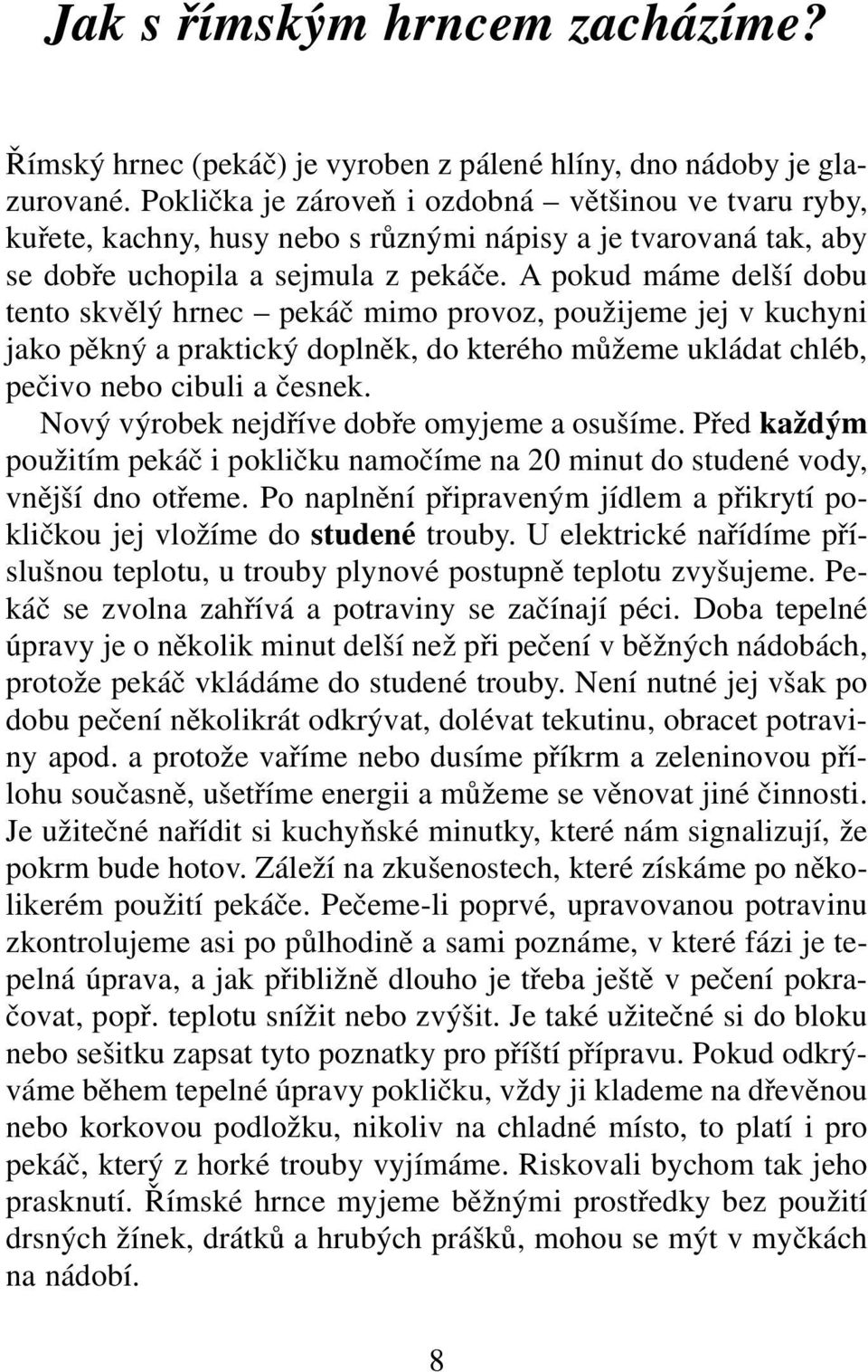 A pokud máme delší dobu tento skvělý hrnec pekáč mimo provoz, použijeme jej v kuchyni jako pěkný a praktický doplněk, do kterého můžeme ukládat chléb, pečivo nebo cibuli a česnek.