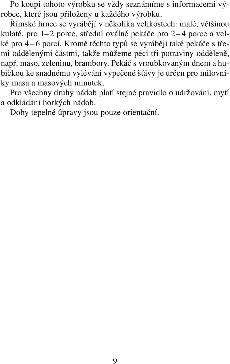 Kromě těchto typů se vyrábějí také pekáče s třemi oddělenými částmi, takže můžeme péci tři potraviny odděleně, např. maso, zeleninu, brambory.