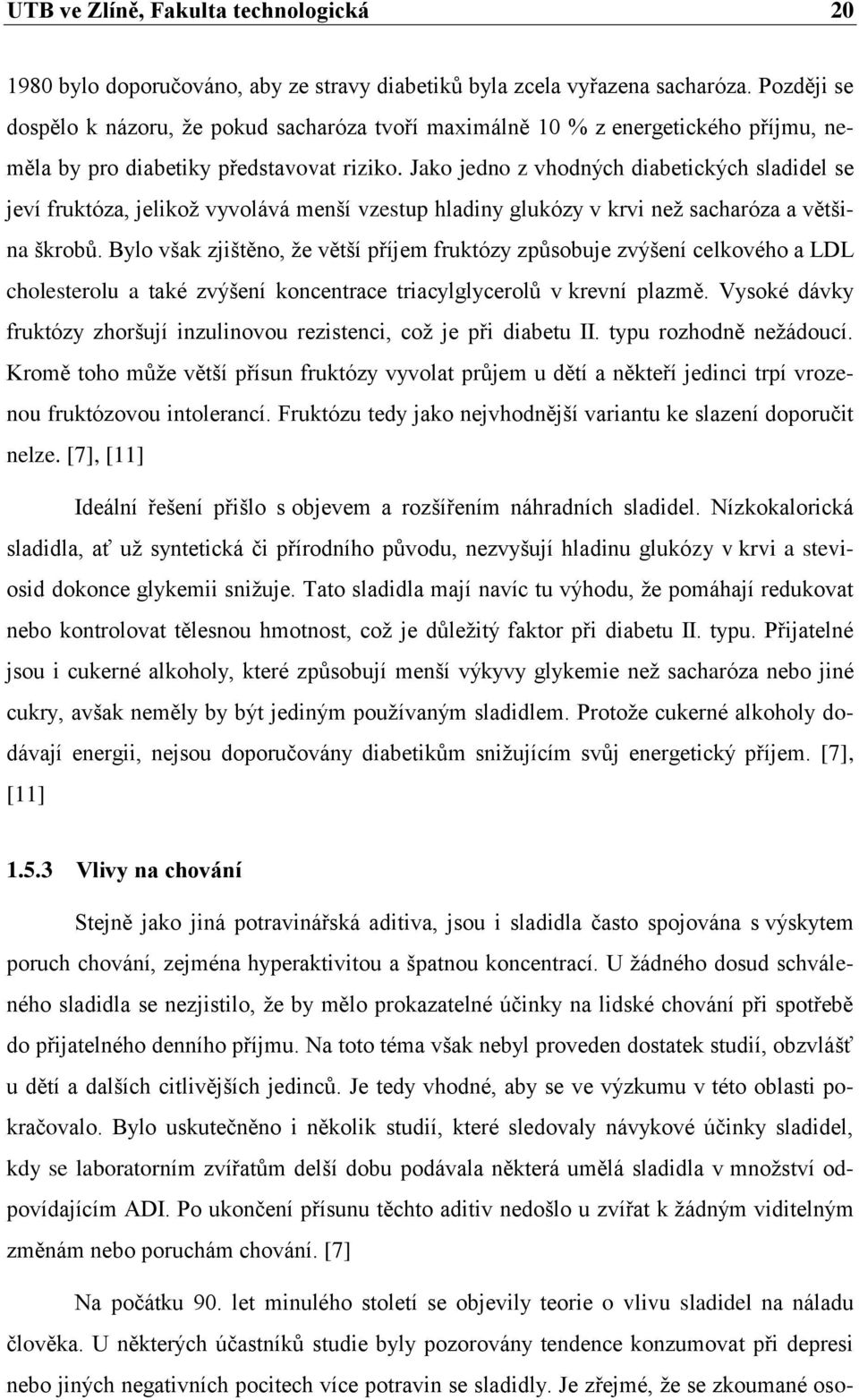 Jako jedno z vhodných diabetických sladidel se jeví fruktóza, jelikoţ vyvolává menší vzestup hladiny glukózy v krvi neţ sacharóza a většina škrobů.