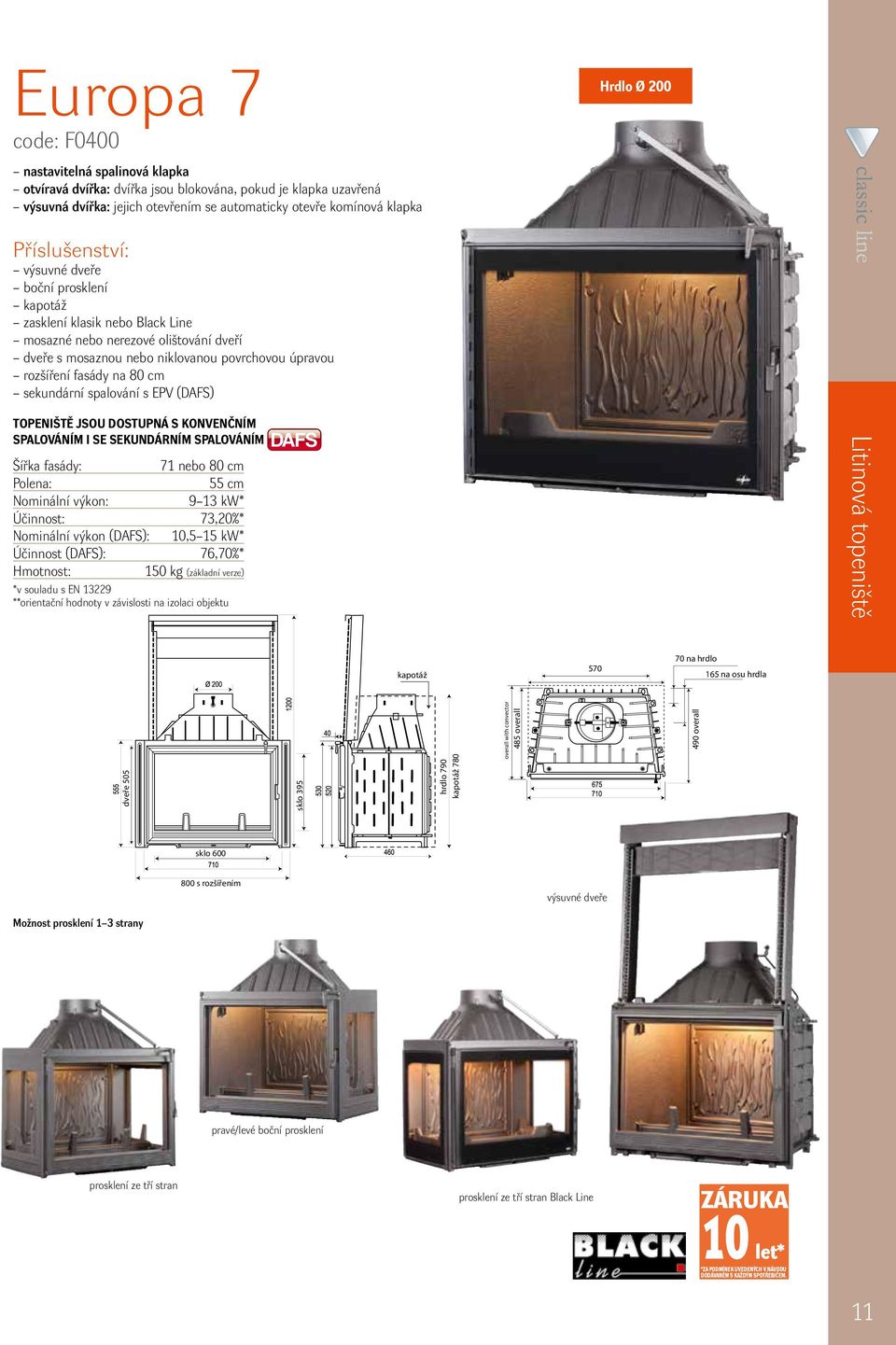 spalování s EPV (DAFS) TOPENIŠTĚ JSOU DOSTUPNÁ S KONVENČNÍM SPALOVÁNÍM I SE SEKUNDÁRNÍM SPALOVÁNÍM DAFS Šířka fasády: 71 nebo 80 cm 55 cm 9 13 kw* Účinnost: 73,20%* Nominální výkon (DAFS): 10,5 15