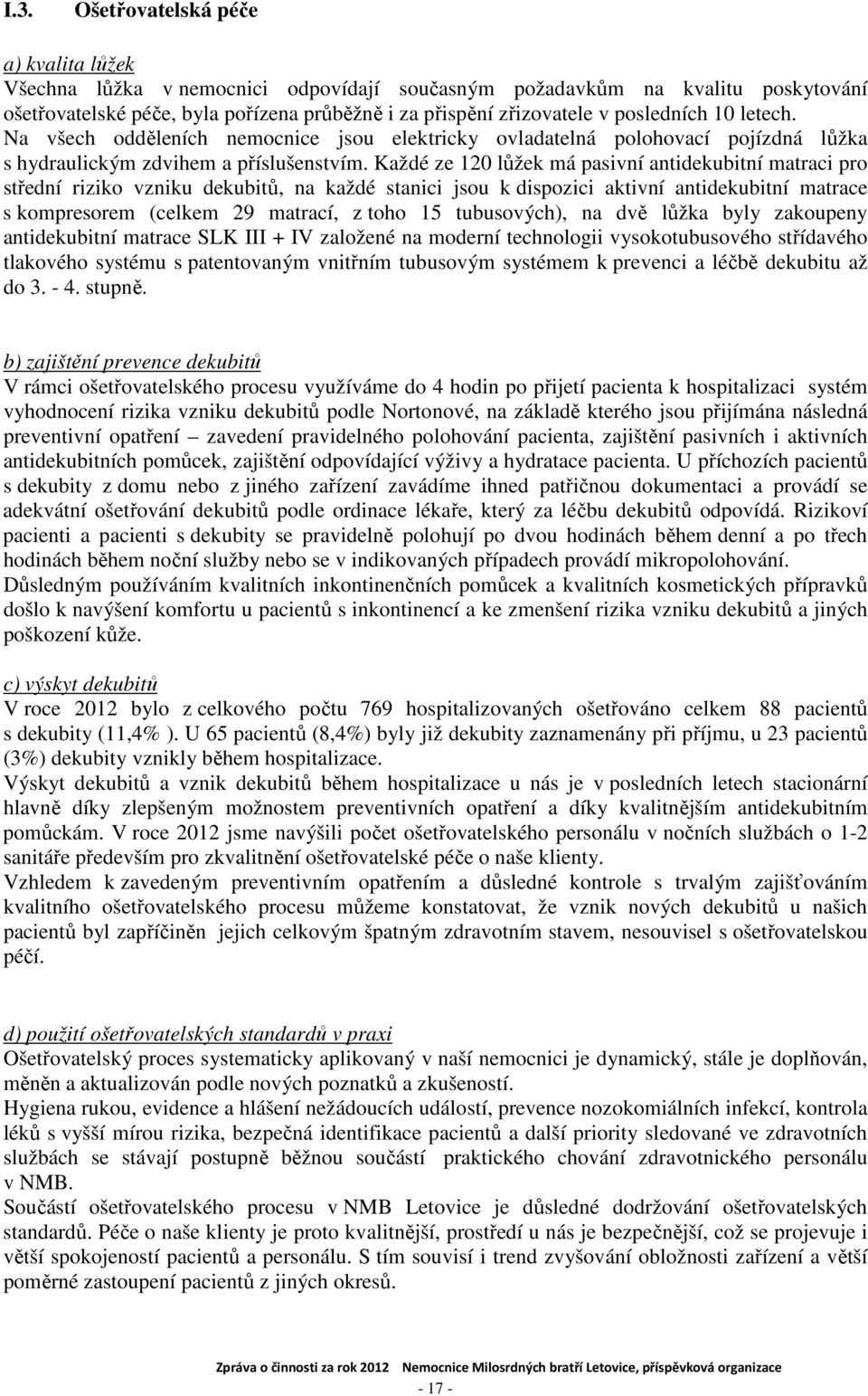 Každé ze 120 lůžek má pasivní antidekubitní matraci pro střední riziko vzniku dekubitů, na každé stanici jsou k dispozici aktivní antidekubitní matrace s kompresorem (celkem 29 matrací, z toho 15