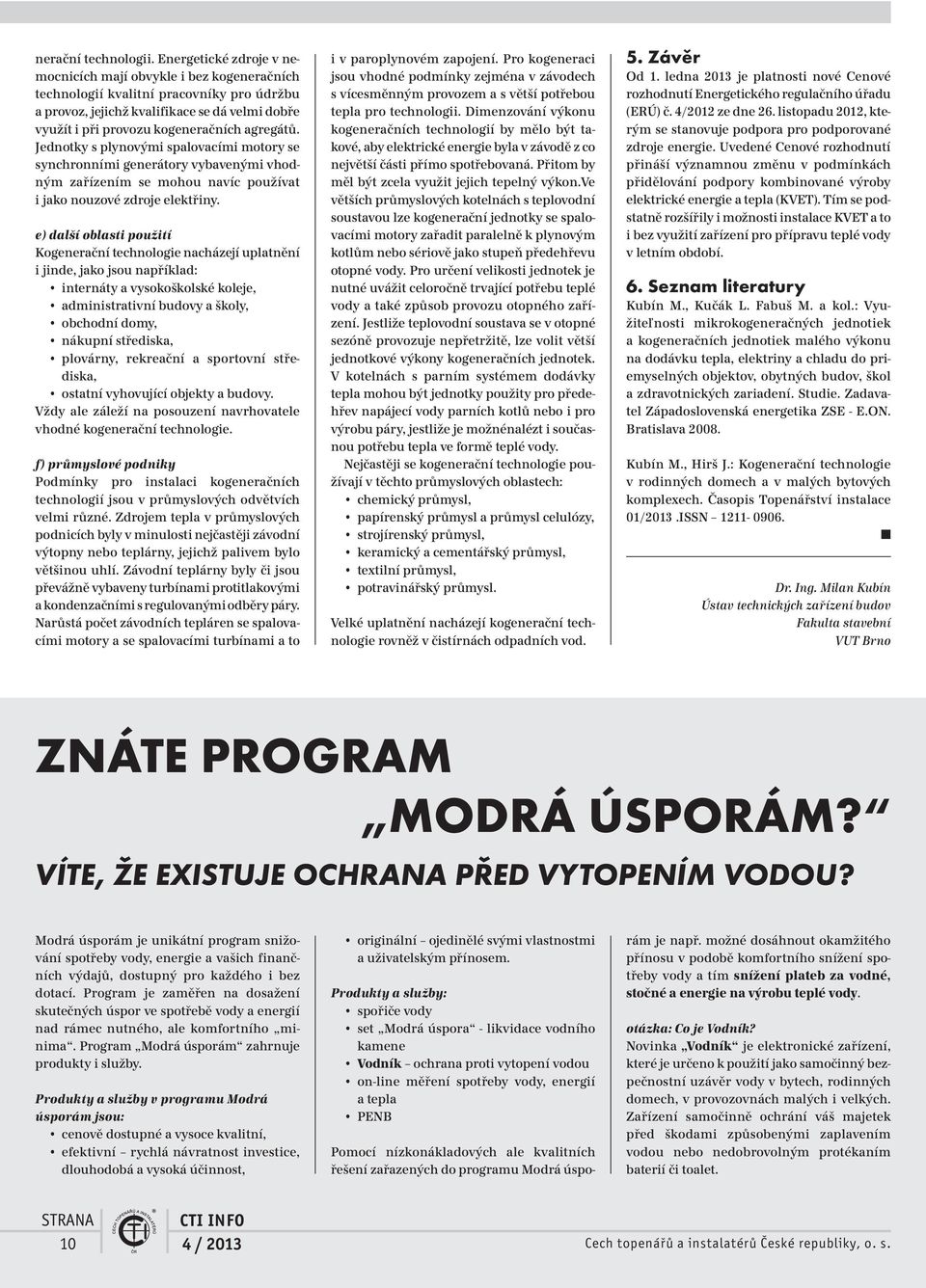 agregátů. Jednotky s plynovými spalovacími motory se synchronními generátory vybavenými vhodným zařízením se mohou navíc používat i jako nouzové zdroje elektřiny.