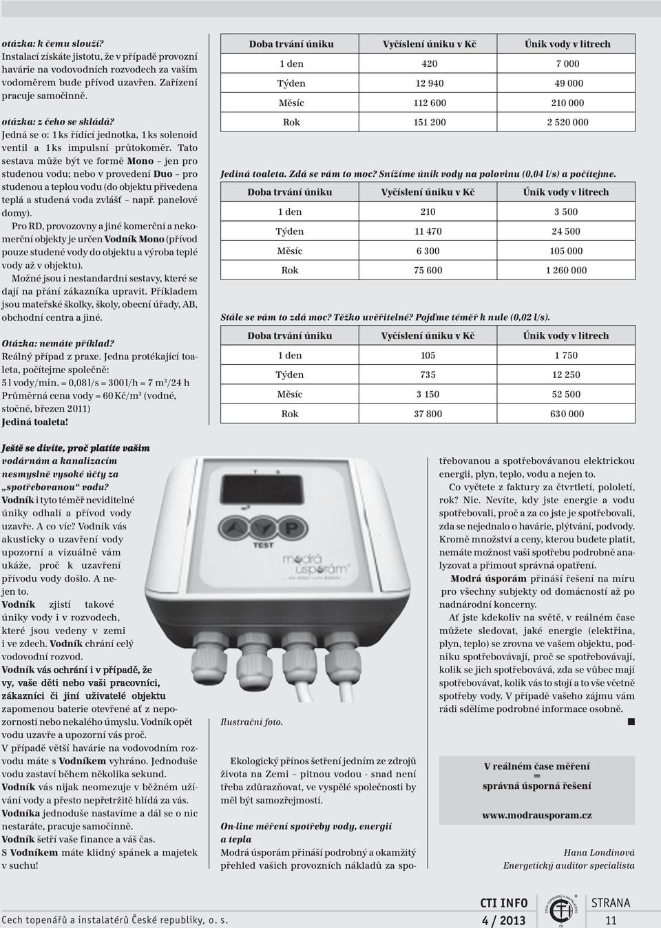 Tato sestava může být ve formě Mono jen pro studenou vodu; nebo v provedení Duo pro studenou a teplou vodu (do objektu přivedena teplá a studená voda zvlášť např. panelové domy).