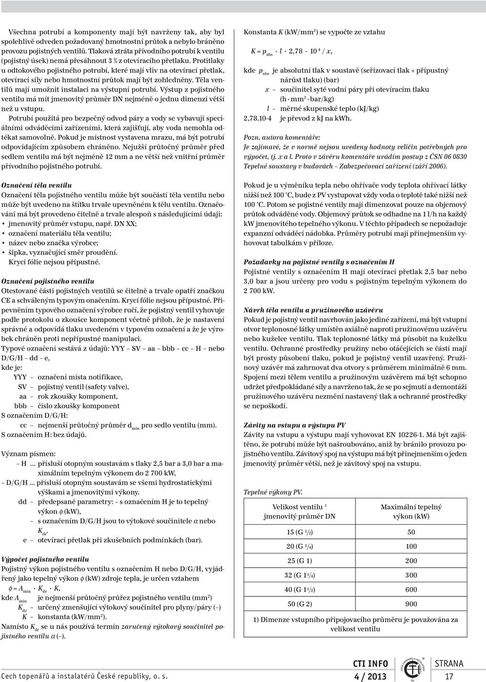 Protitlaky u odtokového pojistného potrubí, které mají vliv na otevírací přetlak, otevírací síly nebo hmotnostní průtok mají být zohledněny. Těla ventilů mají umožnit instalaci na výstupní potrubí.