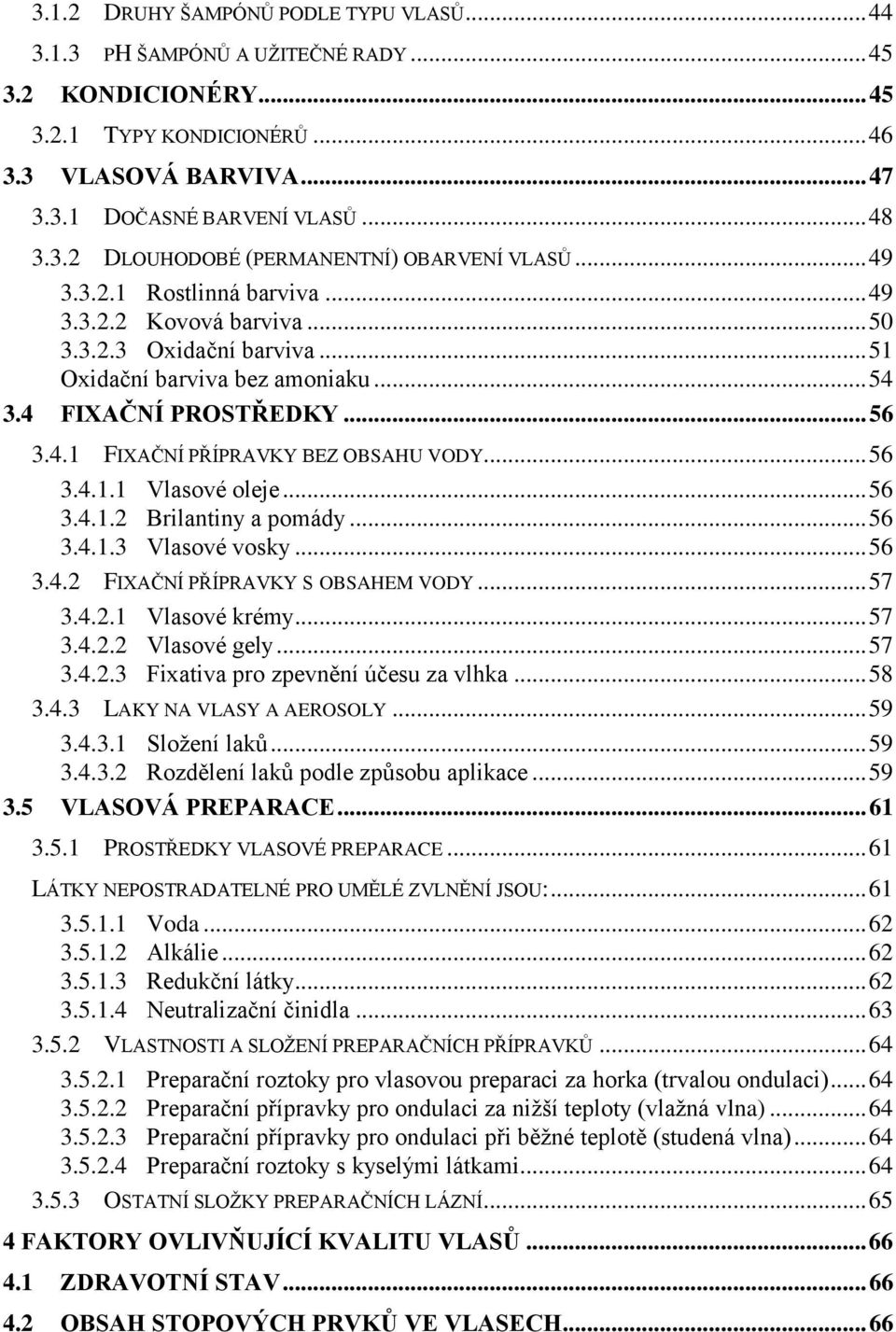 .. 56 3.4.1.1 Vlasové oleje... 56 3.4.1.2 Brilantiny a pomády... 56 3.4.1.3 Vlasové vosky... 56 3.4.2 FIXAČNÍ PŘÍPRAVKY S OBSAHEM VODY... 57 3.4.2.1 Vlasové krémy... 57 3.4.2.2 Vlasové gely... 57 3.4.2.3 Fixativa pro zpevnění účesu za vlhka.