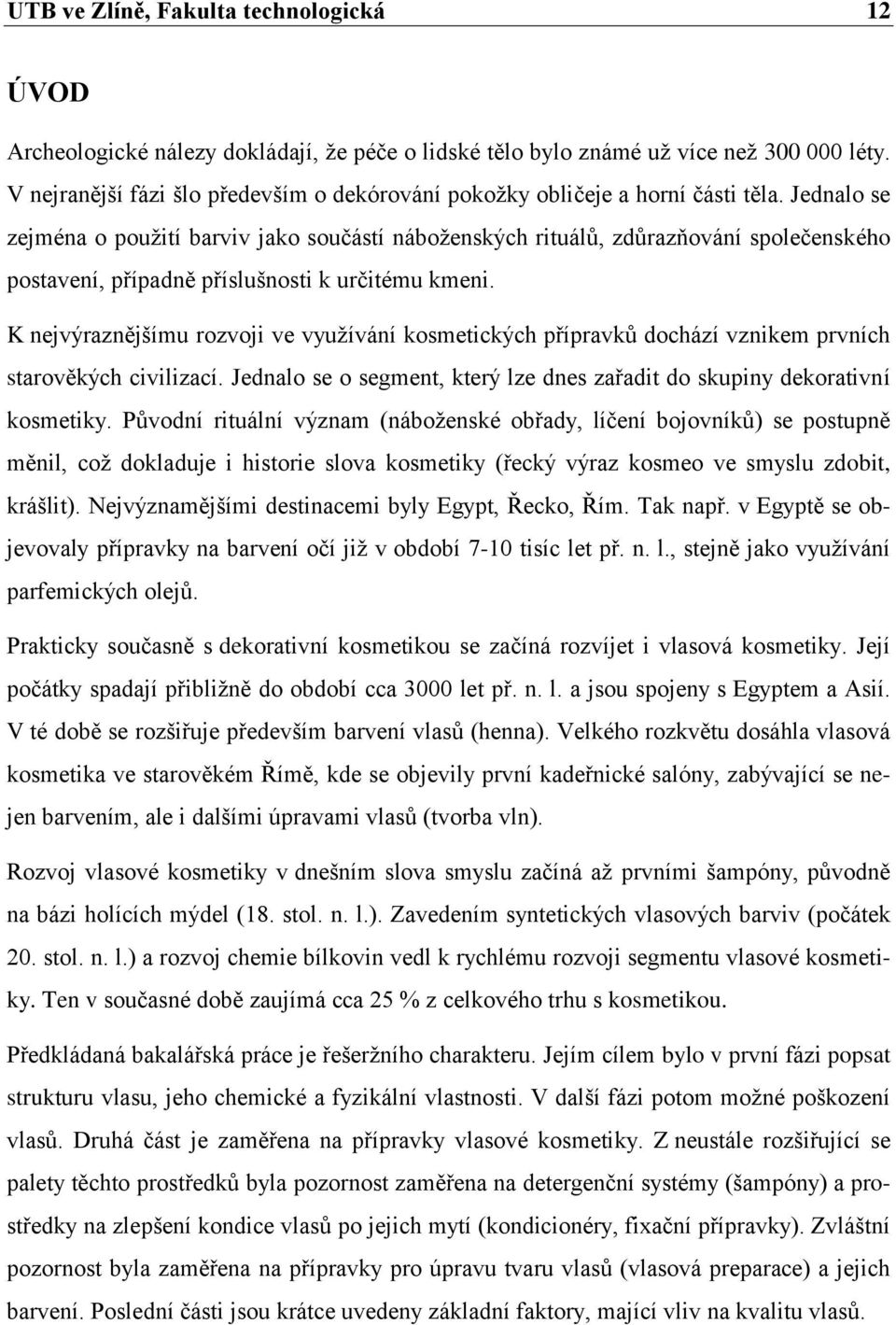 Jednalo se zejména o pouţití barviv jako součástí náboţenských rituálů, zdůrazňování společenského postavení, případně příslušnosti k určitému kmeni.