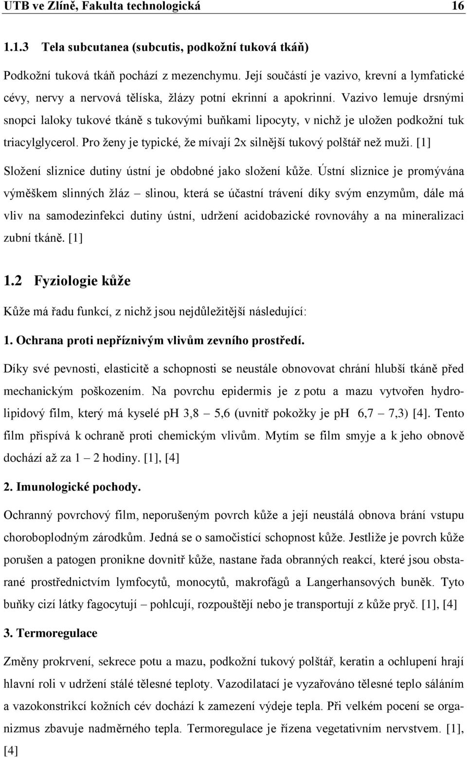 Vazivo lemuje drsnými snopci laloky tukové tkáně s tukovými buňkami lipocyty, v nichţ je uloţen podkoţní tuk triacylglycerol. Pro ţeny je typické, ţe mívají 2x silnější tukový polštář neţ muţi.