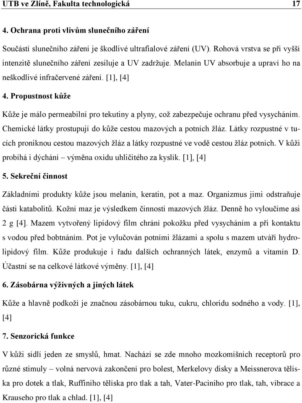 Propustnost kůţe Kůţe je málo permeabilní pro tekutiny a plyny, coţ zabezpečuje ochranu před vysycháním. Chemické látky prostupují do kůţe cestou mazových a potních ţláz.