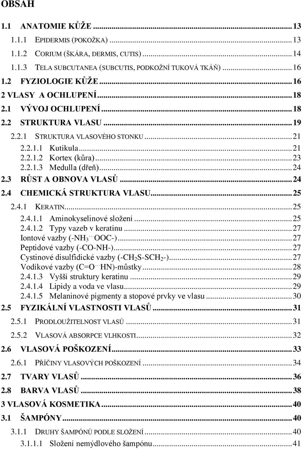 .. 24 2.3 RŮST A OBNOVA VLASŮ... 24 2.4 CHEMICKÁ STRUKTURA VLASU... 25 2.4.1 KERATIN... 25 2.4.1.1 Aminokyselinové sloţení... 25 2.4.1.2 Typy vazeb v keratinu... 27 Iontové vazby (-NH 3 OOC-).