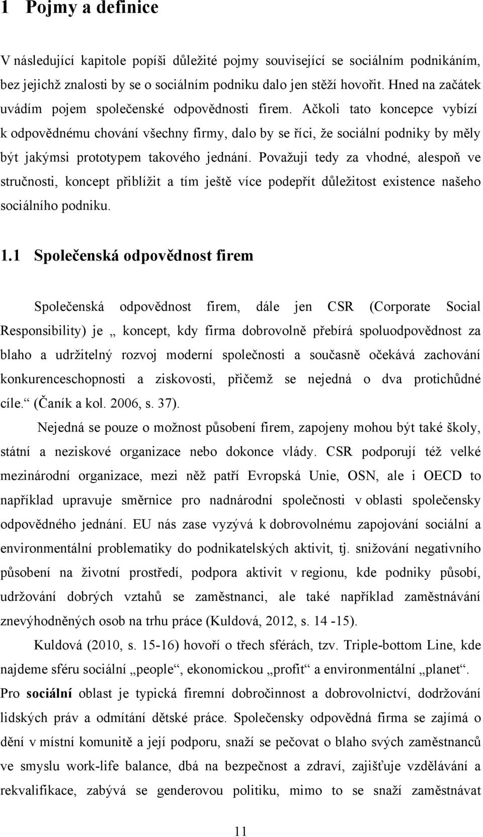 Ačkoli tato koncepce vybízí k odpovědnému chování všechny firmy, dalo by se říci, ţe sociální podniky by měly být jakýmsi prototypem takového jednání.