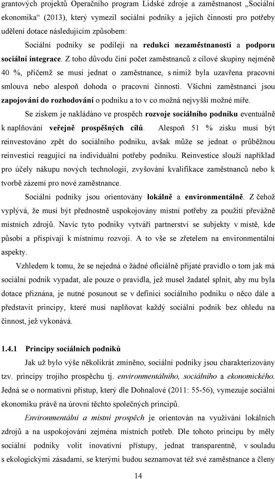 Z toho důvodu činí počet zaměstnanců z cílové skupiny nejméně 40 %, přičemţ se musí jednat o zaměstnance, s nimiţ byla uzavřena pracovní smlouva nebo alespoň dohoda o pracovní činnosti.