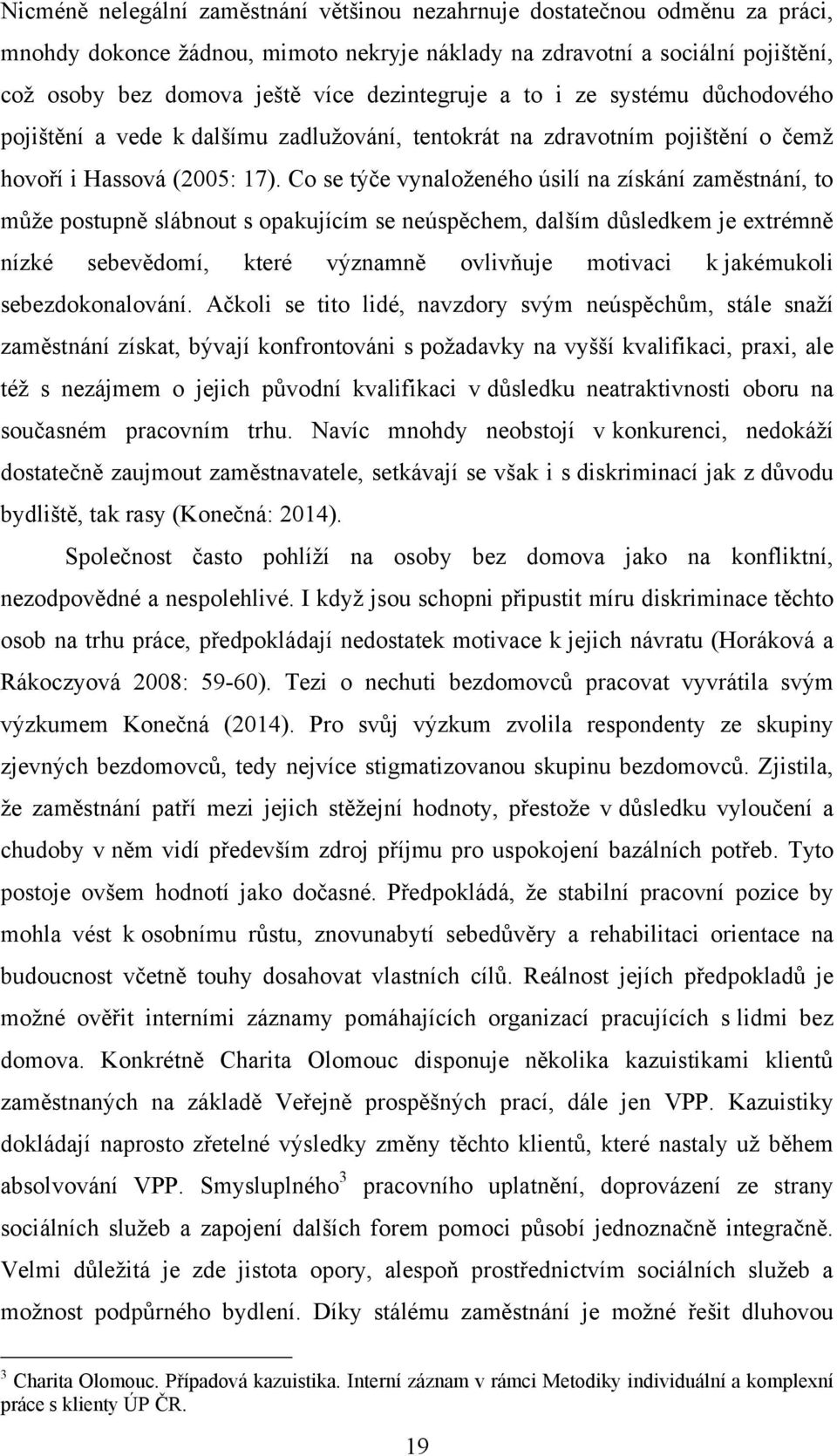 Co se týče vynaloţeného úsilí na získání zaměstnání, to můţe postupně slábnout s opakujícím se neúspěchem, dalším důsledkem je extrémně nízké sebevědomí, které významně ovlivňuje motivaci k