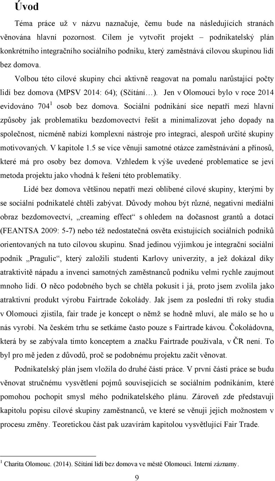 Volbou této cílové skupiny chci aktivně reagovat na pomalu narůstající počty lidí bez domova (MPSV 2014: 64); (Sčítání ). Jen v Olomouci bylo v roce 2014 evidováno 704 1 osob bez domova.