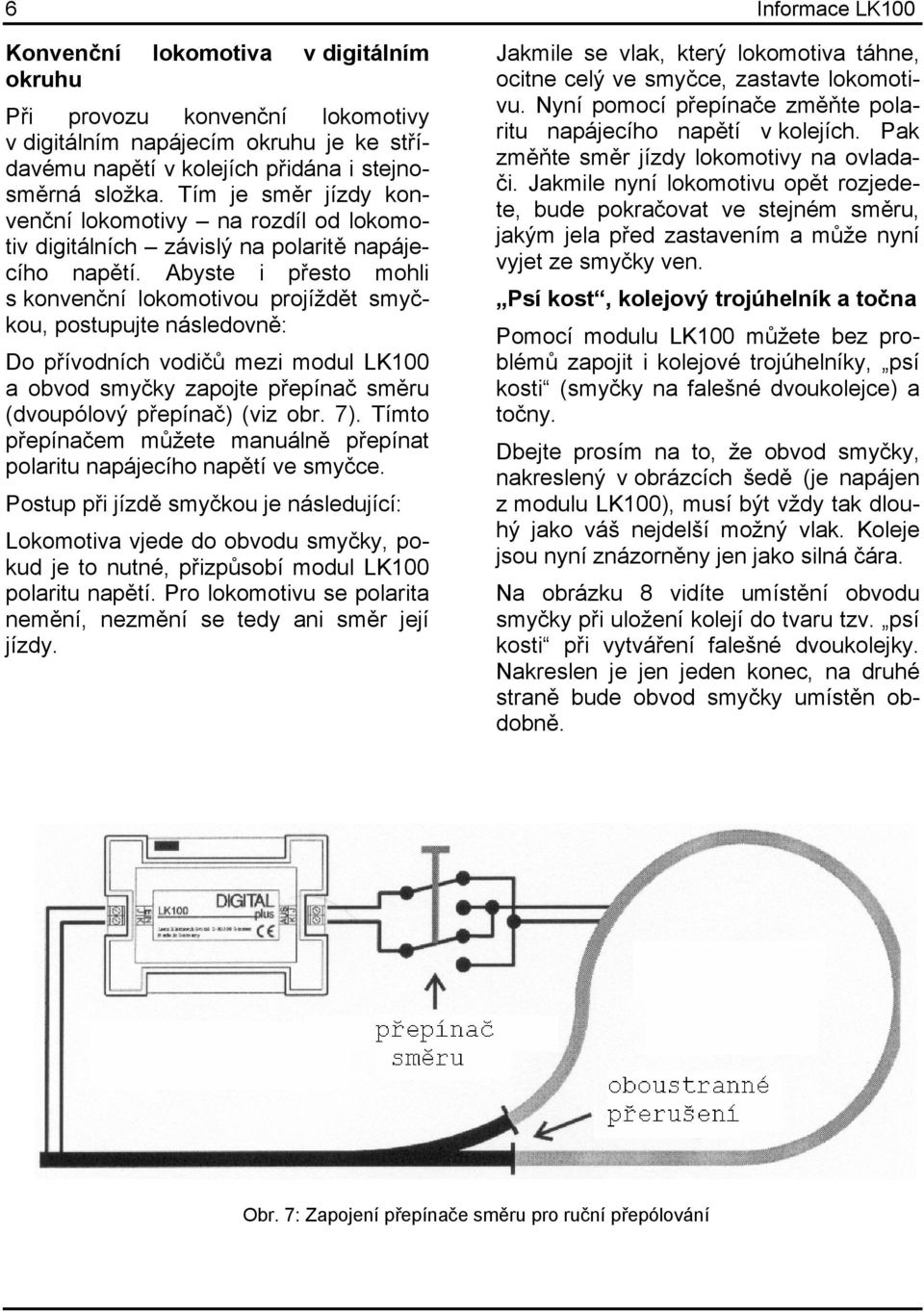 Abyste i přesto mohli s konvenční lokomotivou projíždět smyčkou, postupujte následovně: Do přívodních vodičů mezi modul LK100 a obvod smyčky zapojte přepínač směru (dvoupólový přepínač) (viz obr. 7).