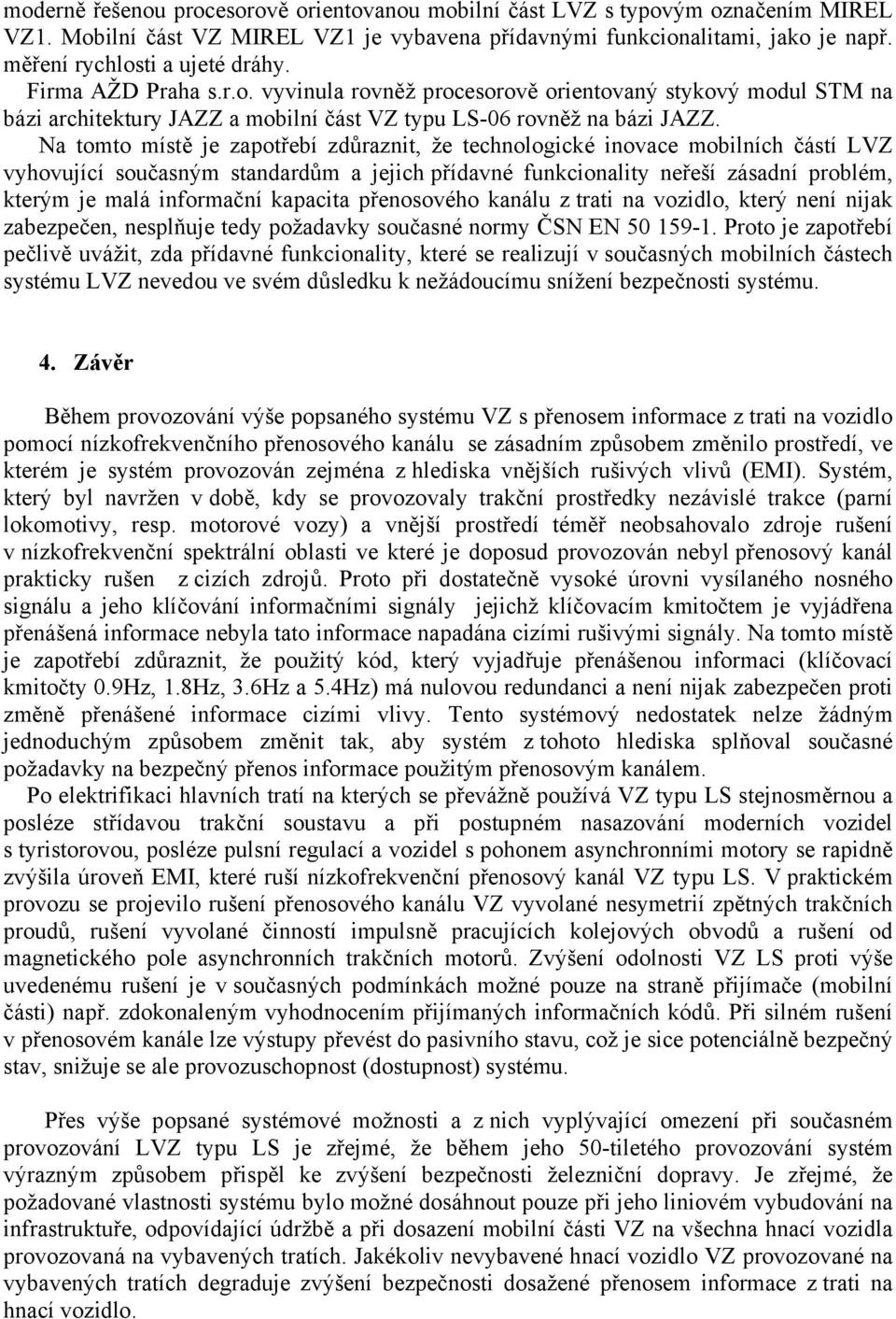 Na tomto místě je zapotřebí zdůraznit, že technologické inovace mobilních částí LVZ vyhovující současným standardům a jejich přídavné funkcionality neřeší zásadní problém, kterým je malá informační