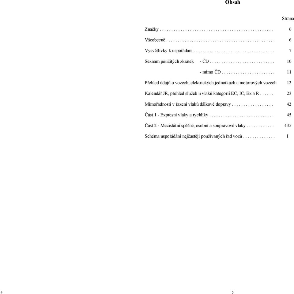 ...................... 11 Přehled údajů o vozech, elektrických jednotkách a motorových vozech 12 Kalendář JŘ, přehled služeb u vlaků kategorií EC, IC, Ex a R.