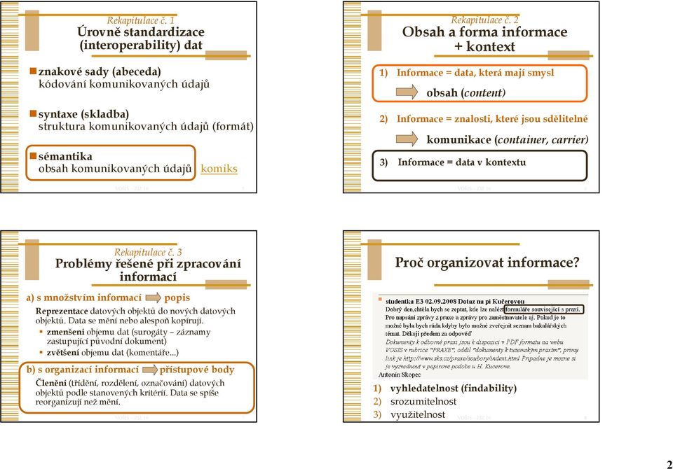 komiks  2 Obsah a forma informace + kontext 1) Informace = data, která mají smysl obsah (content) 2) Informace = znalosti, které jsou sdělitelné komunikace (container, carrier) 3) Informace = data v