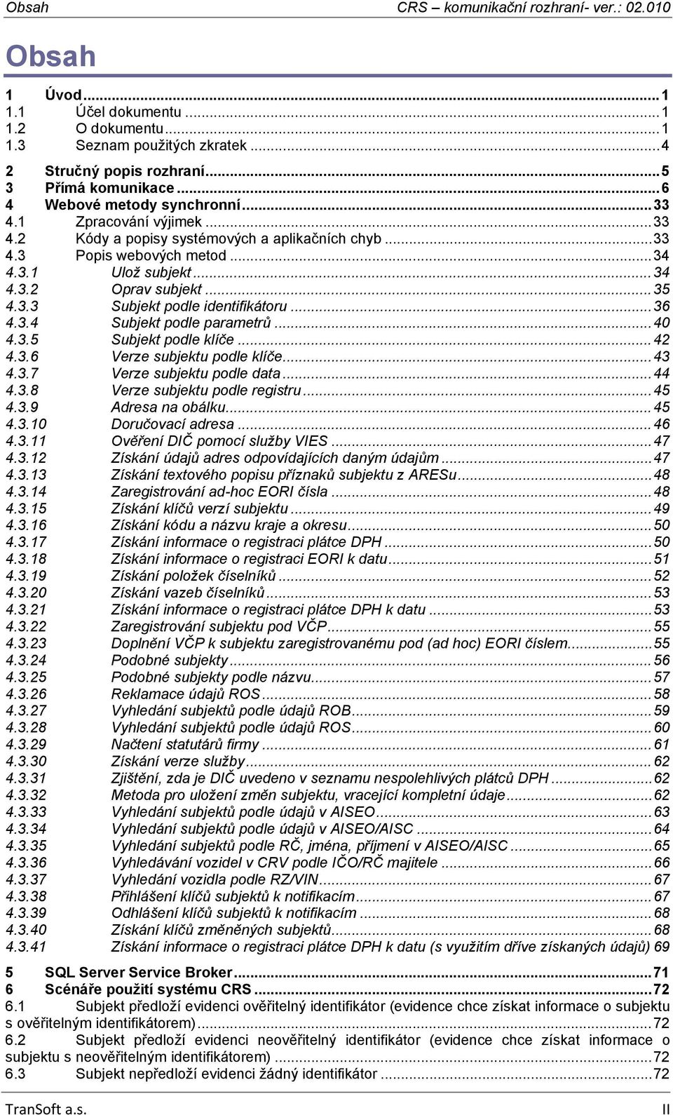 3.3 Subjekt podle identifikátoru...36 4.3.4 Subjekt podle parametrů...40 4.3.5 Subjekt podle klíče...42 4.3.6 Verze podle klíče...43 4.3.7 Verze podle data...44 4.3.8 Verze podle registru...45 4.3.9 Adresa na obálku.