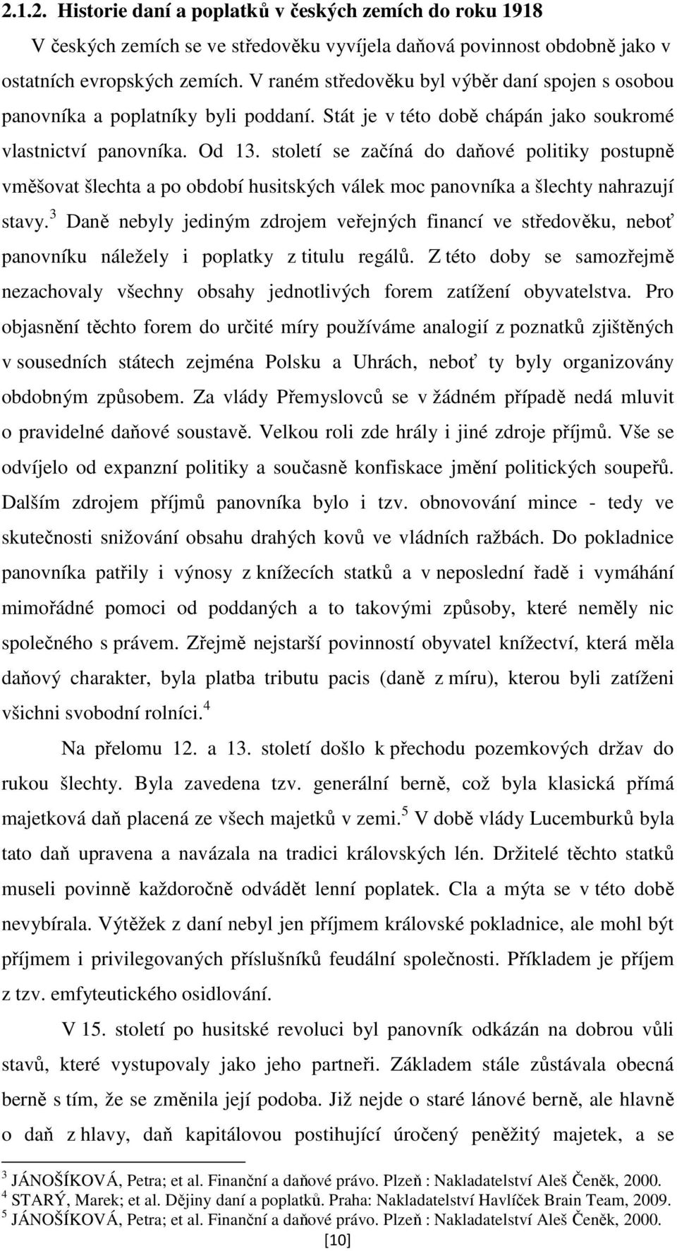 století se začíná do daňové politiky postupně vměšovat šlechta a po období husitských válek moc panovníka a šlechty nahrazují stavy.