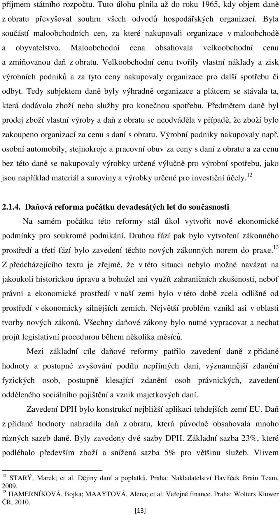 Velkoobchodní cenu tvořily vlastní náklady a zisk výrobních podniků a za tyto ceny nakupovaly organizace pro další spotřebu či odbyt.