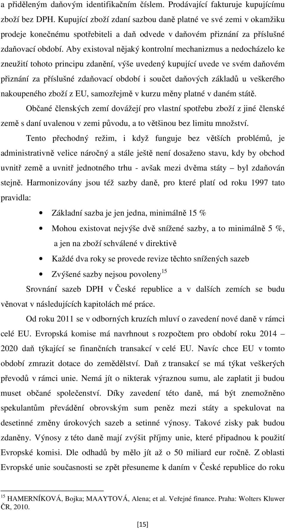 Aby existoval nějaký kontrolní mechanizmus a nedocházelo ke zneužití tohoto principu zdanění, výše uvedený kupující uvede ve svém daňovém přiznání za příslušné zdaňovací období i součet daňových