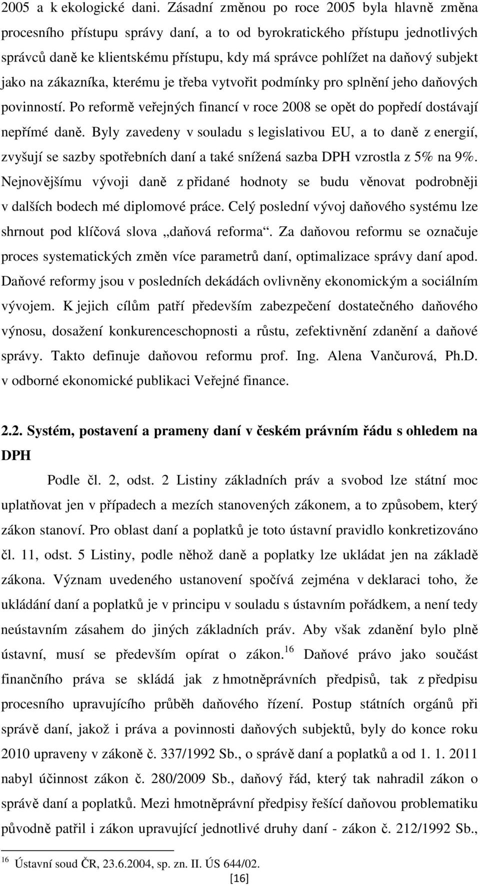 subjekt jako na zákazníka, kterému je třeba vytvořit podmínky pro splnění jeho daňových povinností. Po reformě veřejných financí v roce 2008 se opět do popředí dostávají nepřímé daně.