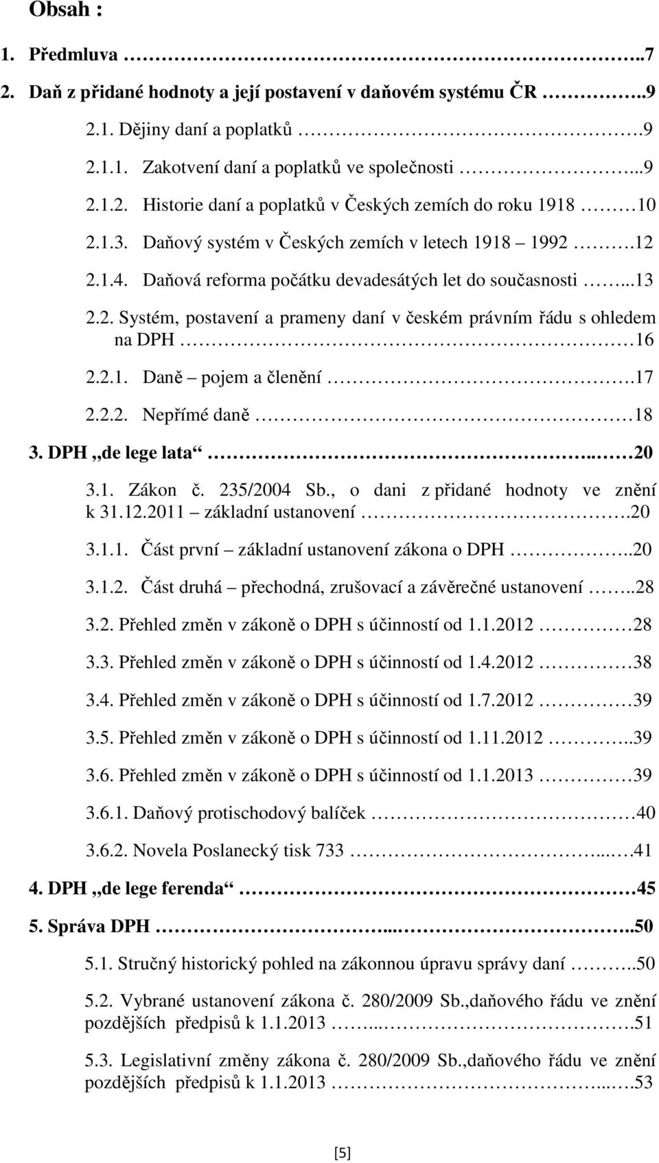 2.1. Daně pojem a členění.17 2.2.2. Nepřímé daně 18 3. DPH de lege lata.. 20 3.1. Zákon č. 235/2004 Sb., o dani z přidané hodnoty ve znění k 31.12.2011 základní ustanovení.20 3.1.1. Část první základní ustanovení zákona o DPH.