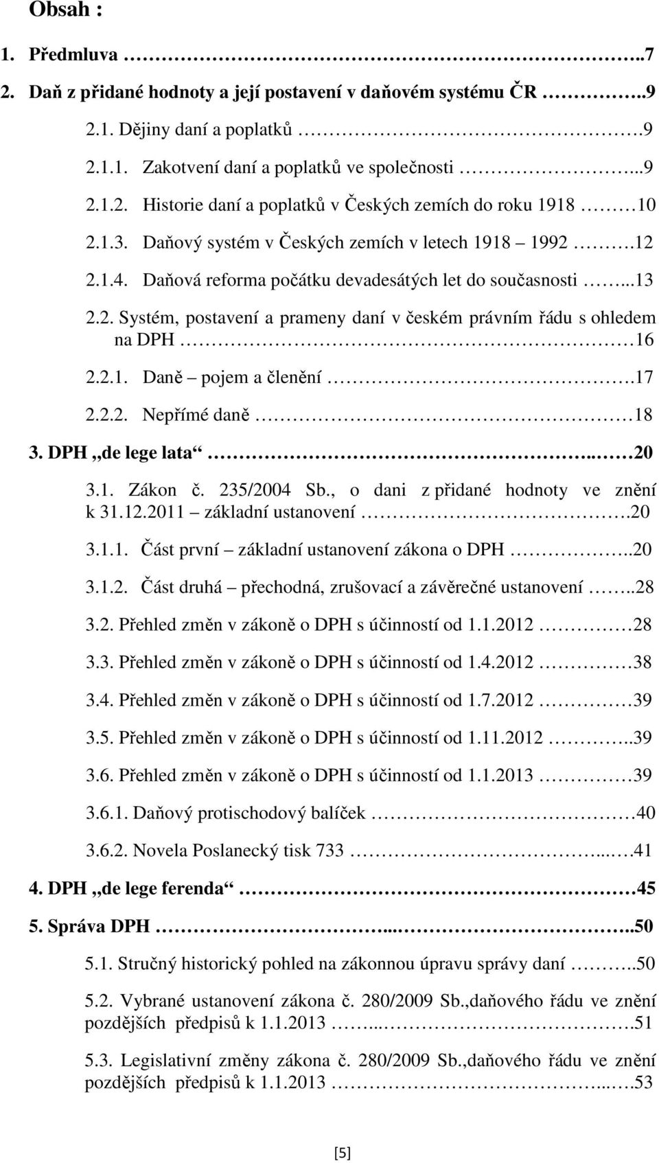 2.1. Daně pojem a členění.17 2.2.2. Nepřímé daně 18 3. DPH de lege lata.. 20 3.1. Zákon č. 235/2004 Sb., o dani z přidané hodnoty ve znění k 31.12.2011 základní ustanovení.20 3.1.1. Část první základní ustanovení zákona o DPH.