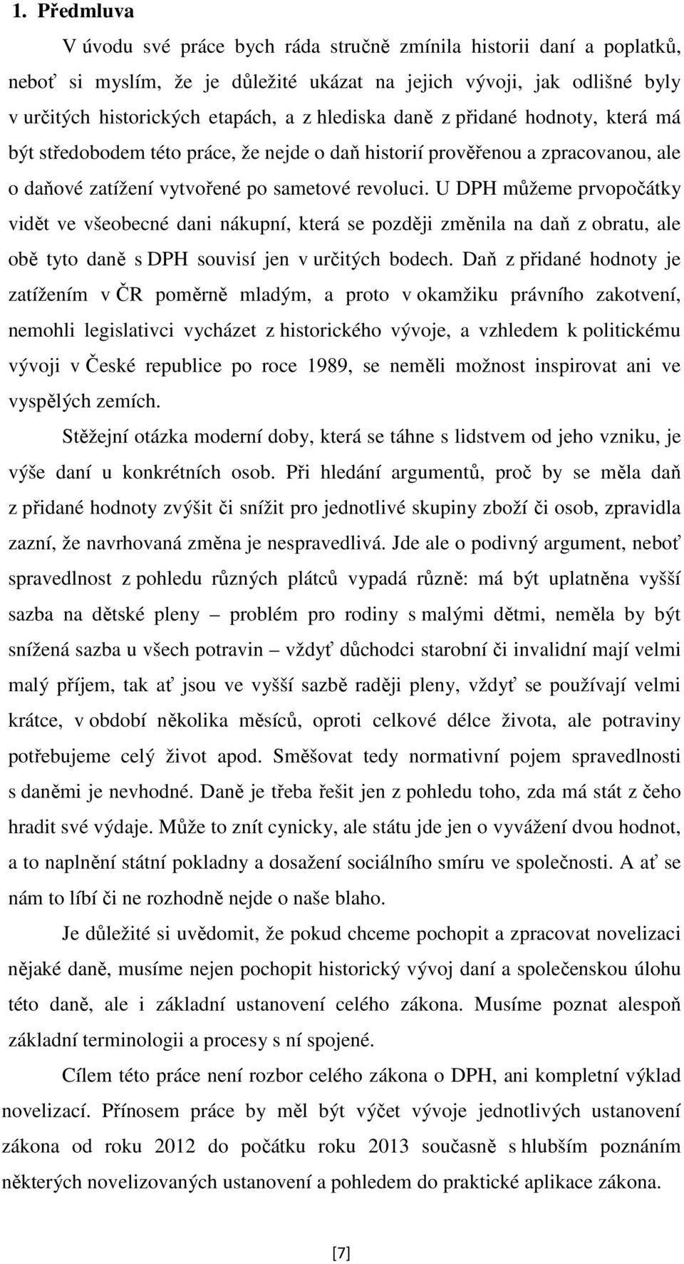 U DPH můžeme prvopočátky vidět ve všeobecné dani nákupní, která se později změnila na daň z obratu, ale obě tyto daně s DPH souvisí jen v určitých bodech.