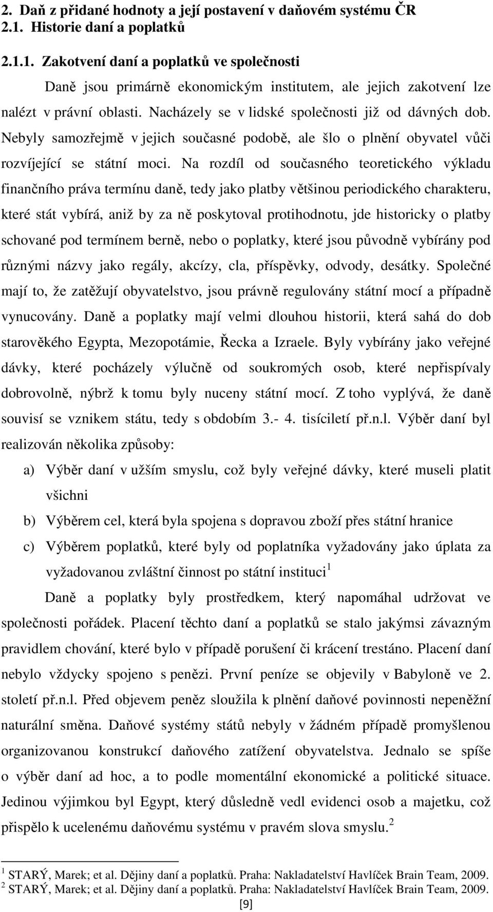 Nacházely se v lidské společnosti již od dávných dob. Nebyly samozřejmě v jejich současné podobě, ale šlo o plnění obyvatel vůči rozvíjející se státní moci.