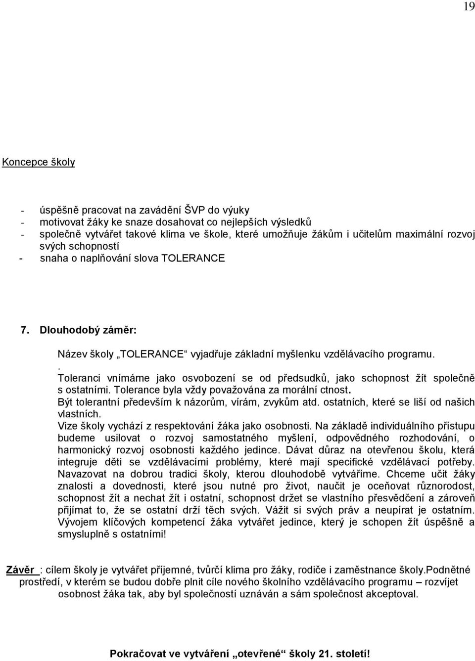 . Toleranci vnímáme jako osvobození se od předsudků, jako schopnost žít společně s ostatními. Tolerance byla vždy považována za morální ctnost. Být tolerantní především k názorům, vírám, zvykům atd.