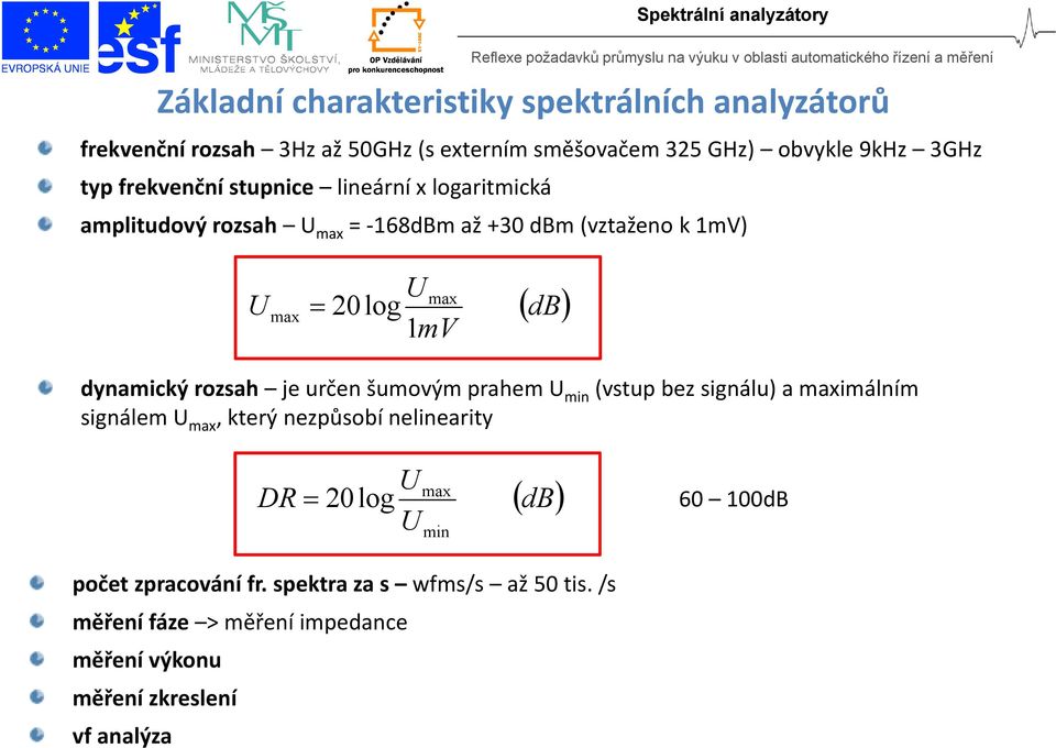 dynamický rozsah je určen šumovým prahem U min (vstup bez signálu) a maximálním signálem U max, který nezpůsobí nelinearity DR U 20log U