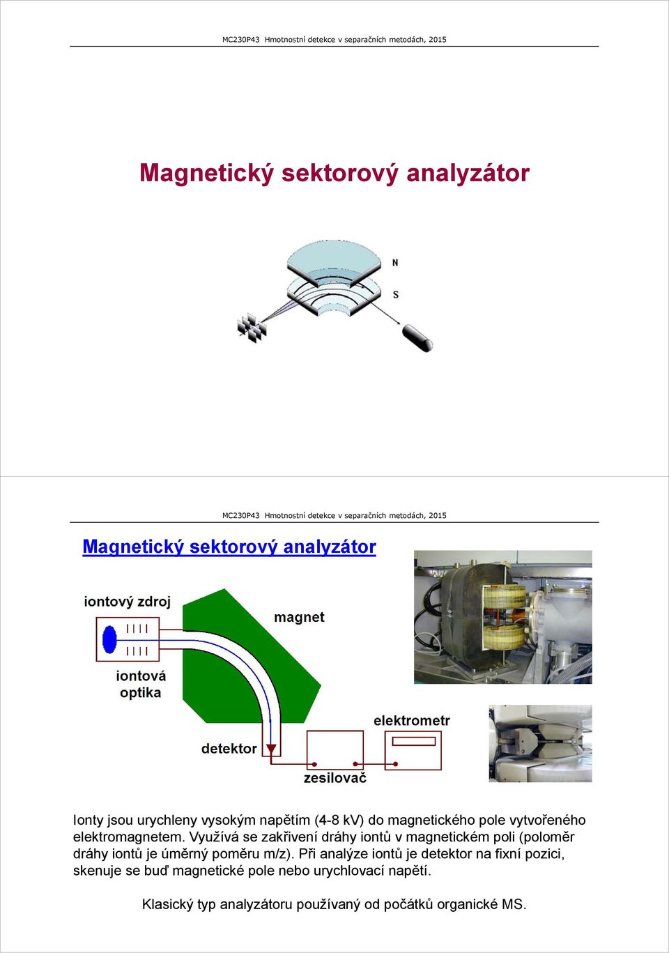 Využívá se zakřivení dráhy iontů v magnetickém poli (poloměr dráhy iontů je úměrný poměru m/z).