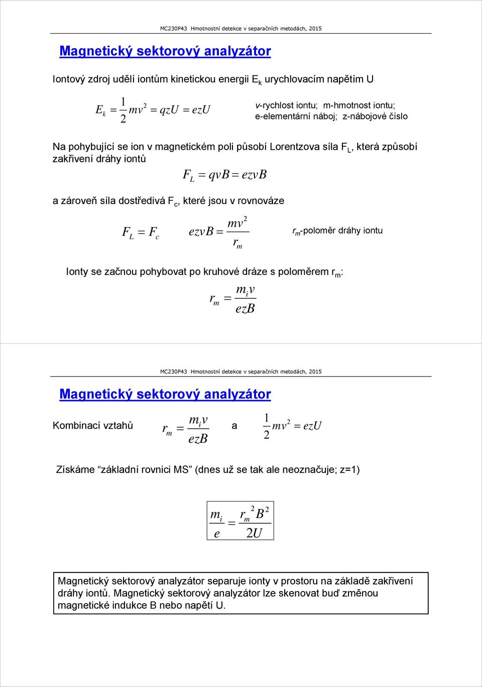 dráhy iontu Ionty se začnou pohybovat po kruhové dráze s poloměrem r m : r m miv ezb Magnetický sektorový analyzátor Kombinací vztahů r m miv ezb a 1 mv ezu Získáme základní rovnici MS (dnes už se