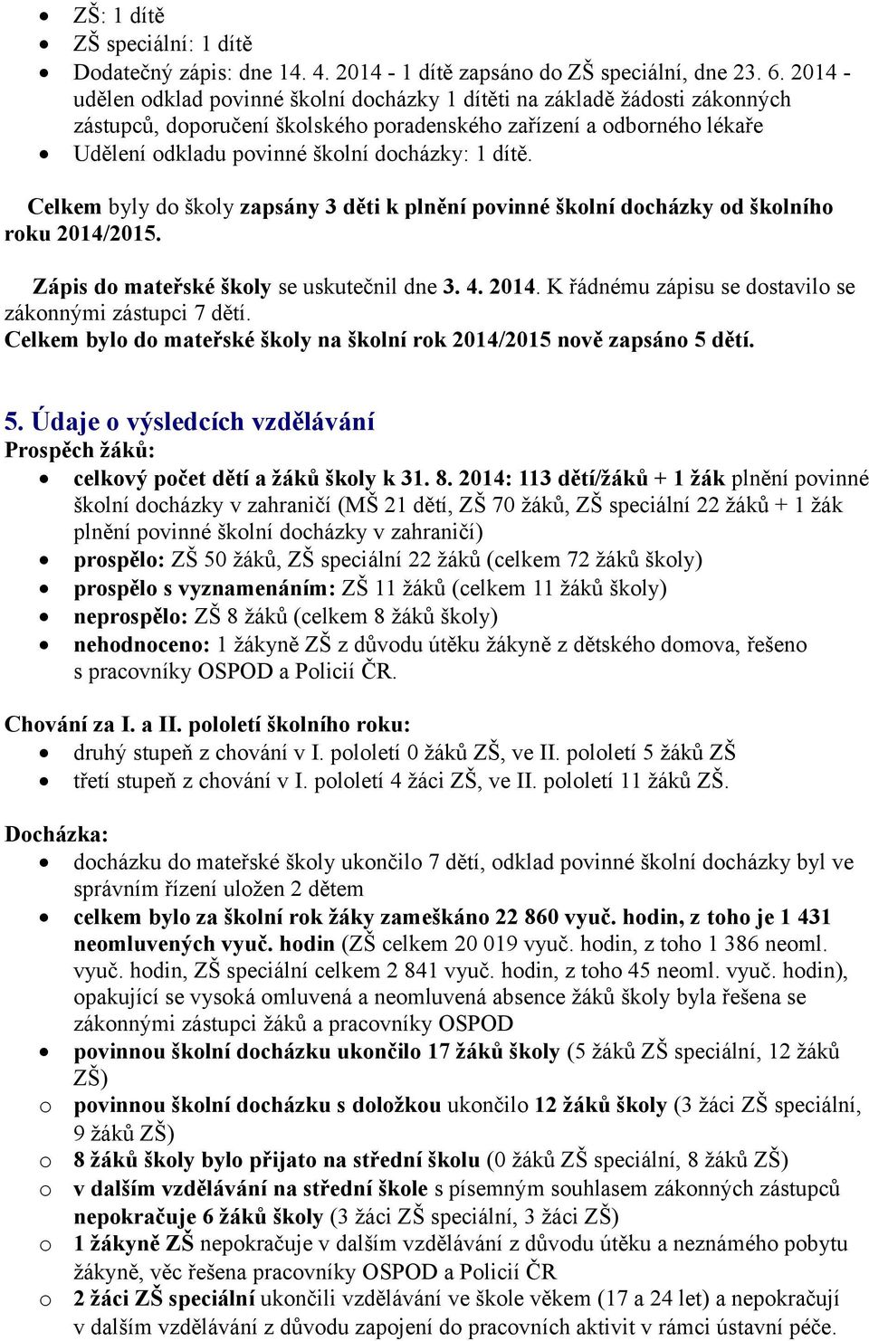 dítě. Celkem byly do školy zapsány 3 děti k plnění povinné školní docházky od školního roku 2014/2015. Zápis do mateřské školy se uskutečnil dne 3. 4. 2014. K řádnému zápisu se dostavilo se zákonnými zástupci 7 dětí.