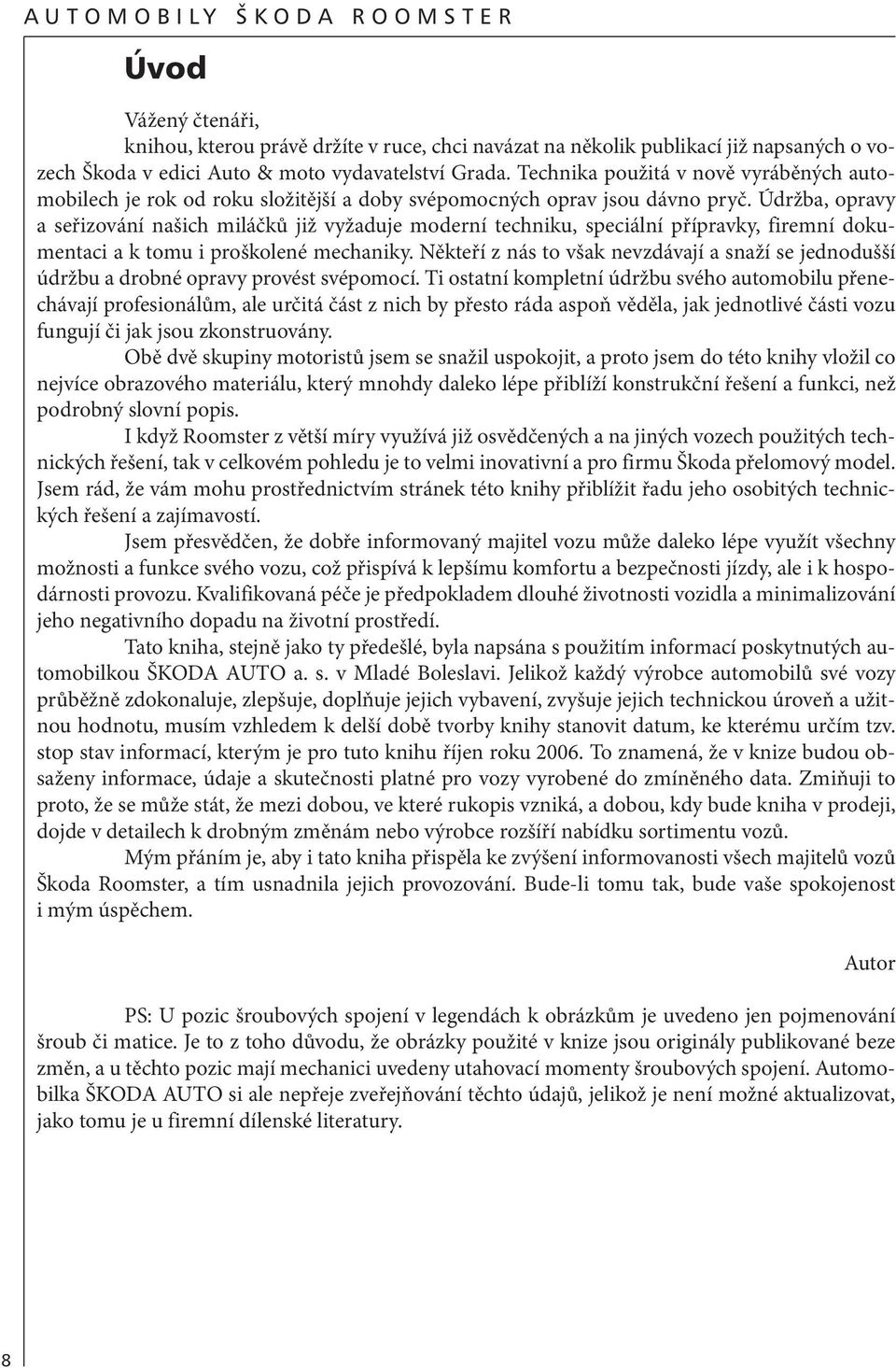 Údržba, opravy a seřizování našich miláčků již vyžaduje moderní techniku, speciální přípravky, firemní dokumentaci a k tomu i proškolené mechaniky.