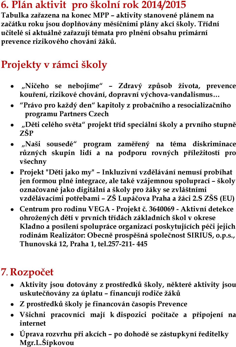 Projekty v rámci školy Ničeho se nebojíme Zdravý způsob ţivota, prevence kouření, rizikové chování, dopravní výchova-vandalismus Právo pro kaţdý den kapitoly z probačního a resocializačního programu