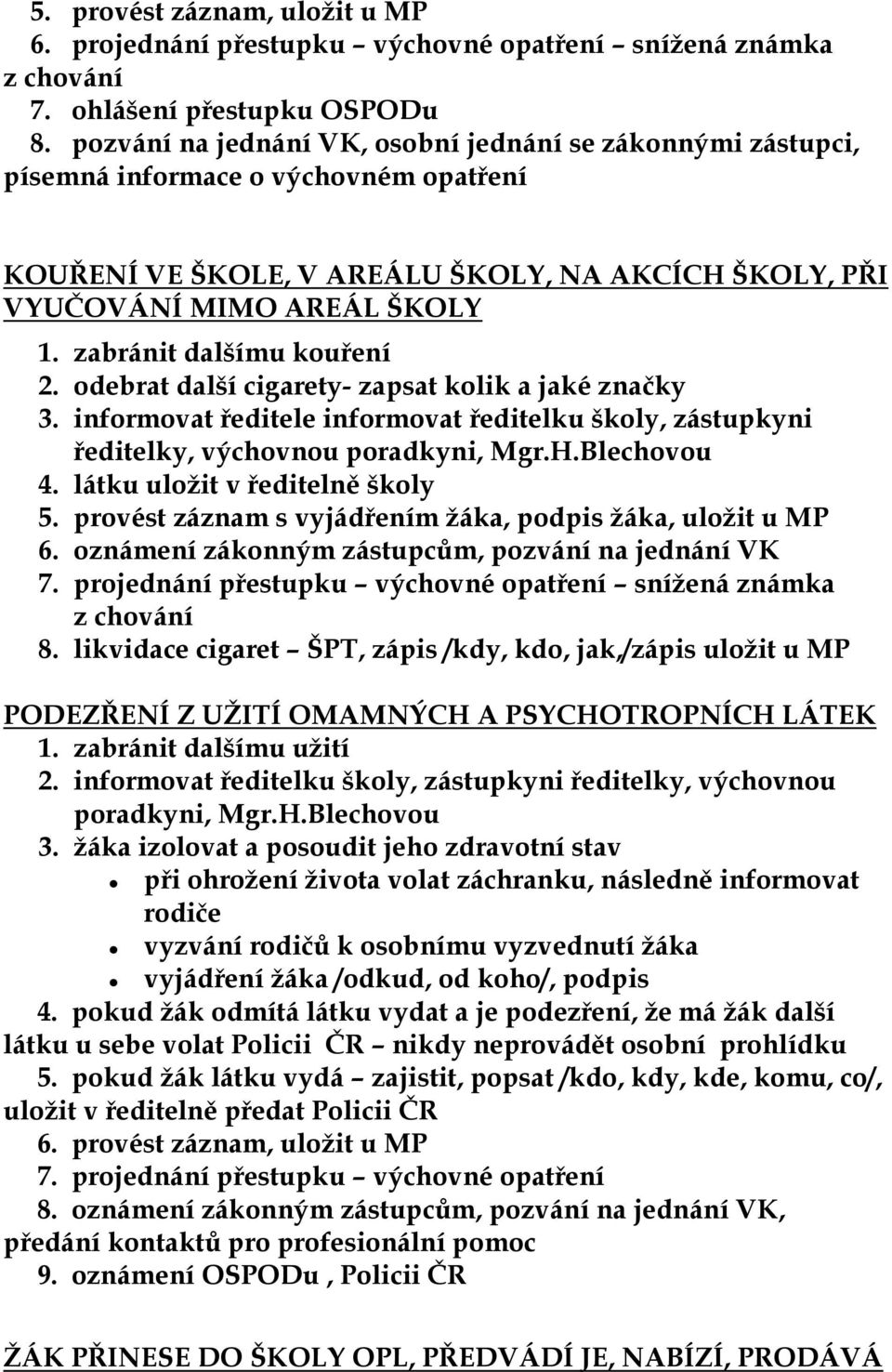 zabránit dalšímu kouření 2. odebrat další cigarety- zapsat kolik a jaké značky 3. informovat ředitele informovat ředitelku školy, zástupkyni ředitelky, výchovnou poradkyni, Mgr.H.Blechovou 4.