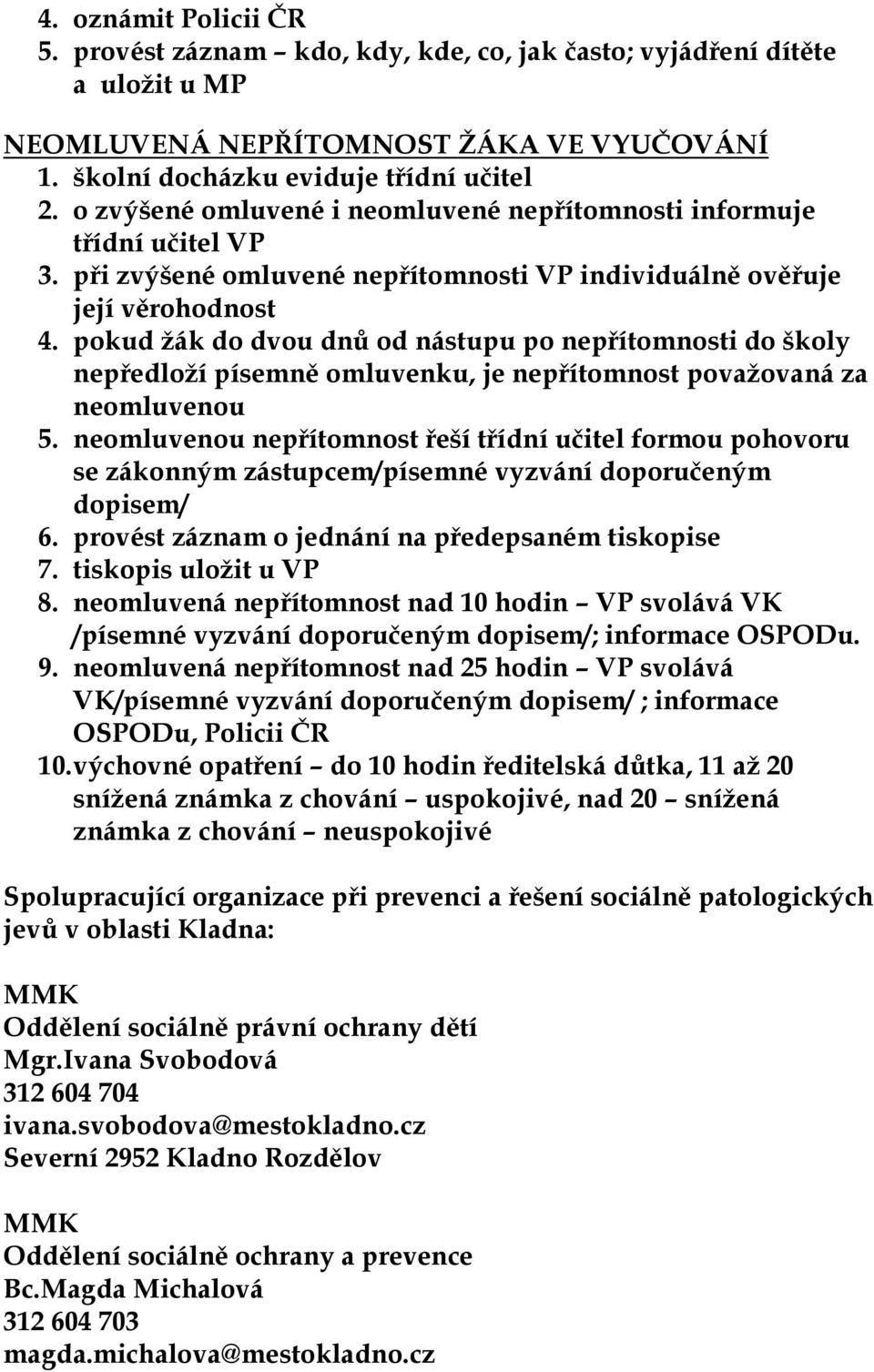 pokud ţák do dvou dnů od nástupu po nepřítomnosti do školy nepředloţí písemně omluvenku, je nepřítomnost povaţovaná za neomluvenou 5.